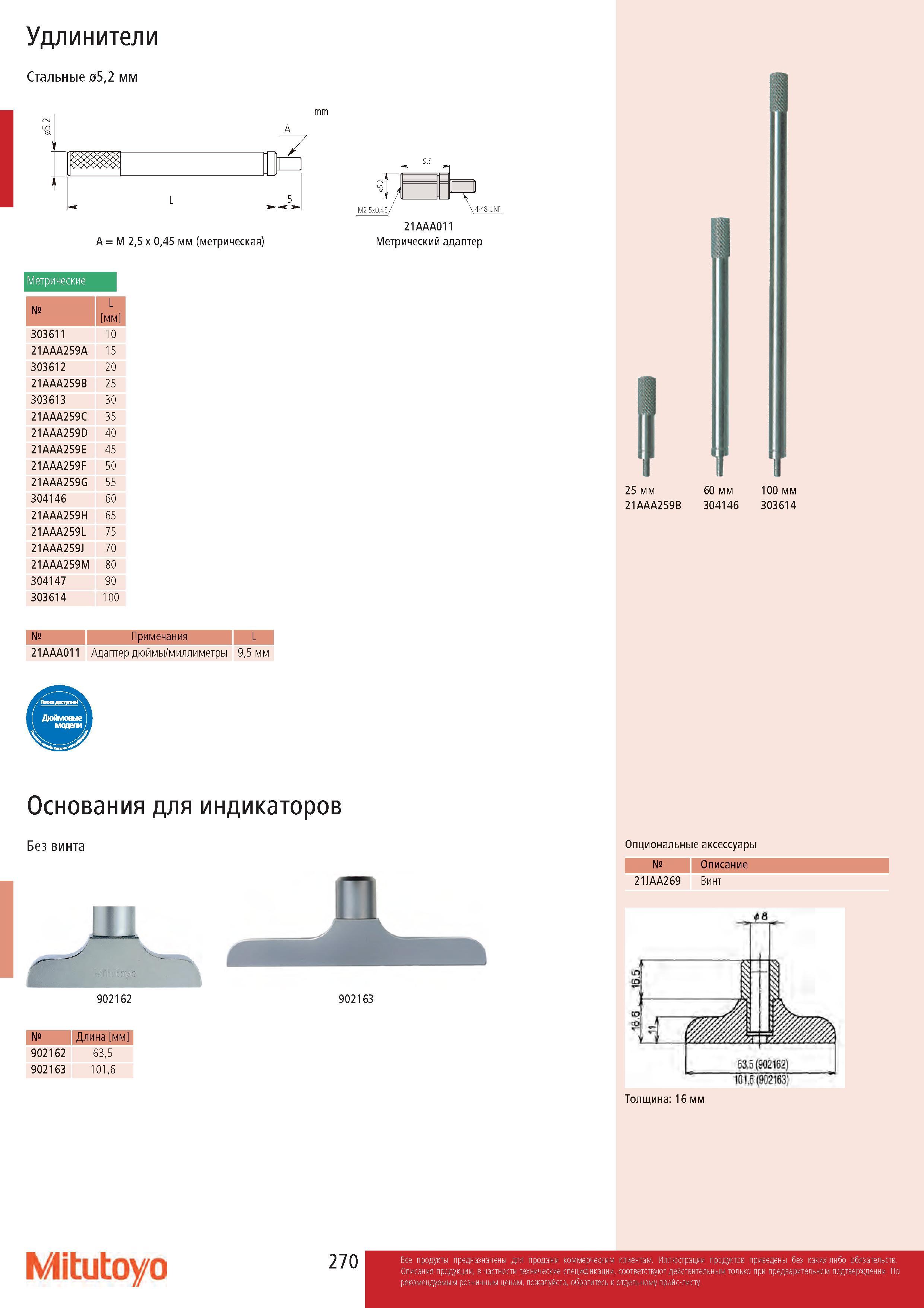 270 Удлинители Стальные 05,2 мм A = M 2,5 x 0,45 мм (метрическая) М2 5x045/ \4-48UNF 21AAA011 Метрический адаптер mm A Метрические № L мм 303611 10 21AAA25 Каталог MITUTOYO 2017 Инструмент измерительный Микрометры цифровые и механические Штангенциркули стандартные и специальные Индикаторы Индикаторные головки Приборы из Японии Стр. 270