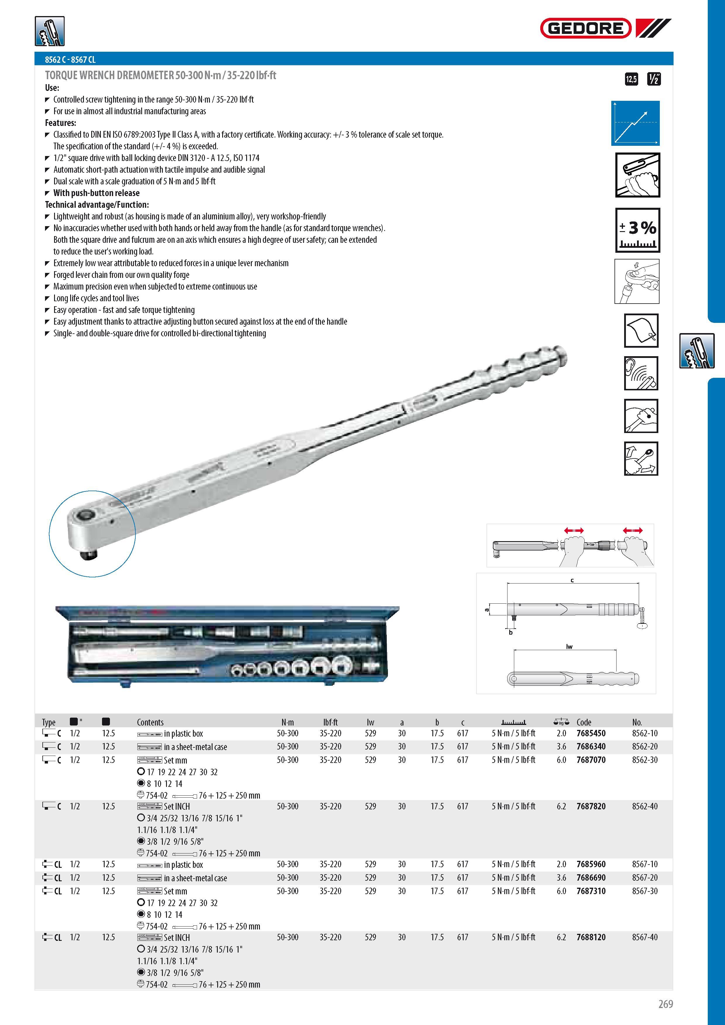 271 8562 C - 8567 CL TORQUE WRENCH DREMOMETER 50-300 Nm 35-220 lbf-ft Controlled screw tightening in the range 50-300 N m 35-220 lbf-ft For use in almost all i Каталог GEDORE 2014 Профессиональный слесарный инструмент и оборудование для мастерских и машиностроительных производств Стр. 269 ENG