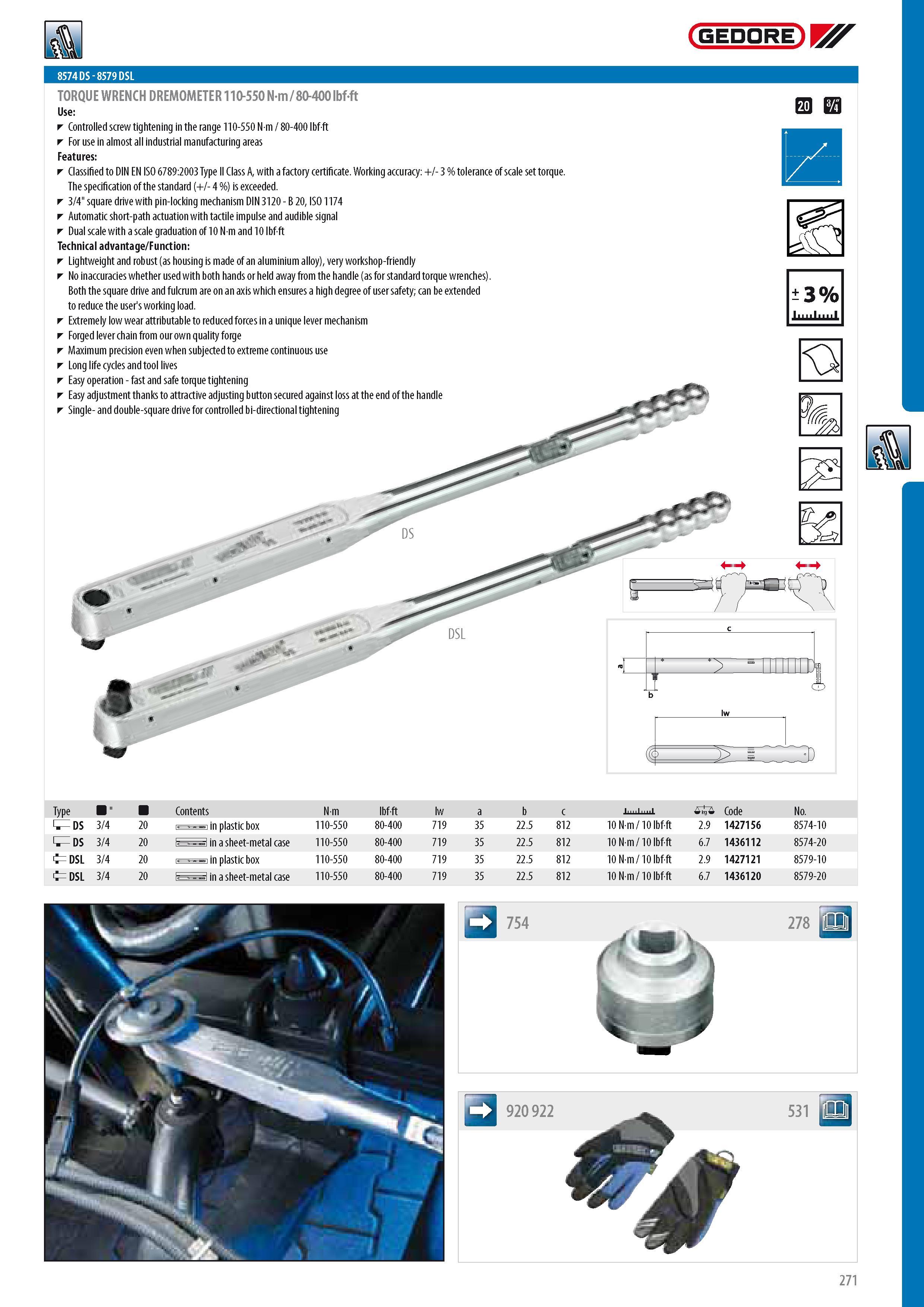 273 8574 DS - 8579 DSL TORQUE WRENCH DREMOMETER 110-550 N-m 80-400 ibf-ft Controlled screw tightening in the range 110-550 N m 80-400 lbf ft For use in almost Каталог GEDORE 2014 Профессиональный слесарный инструмент и оборудование для мастерских и машиностроительных производств Стр. 271 ENG
