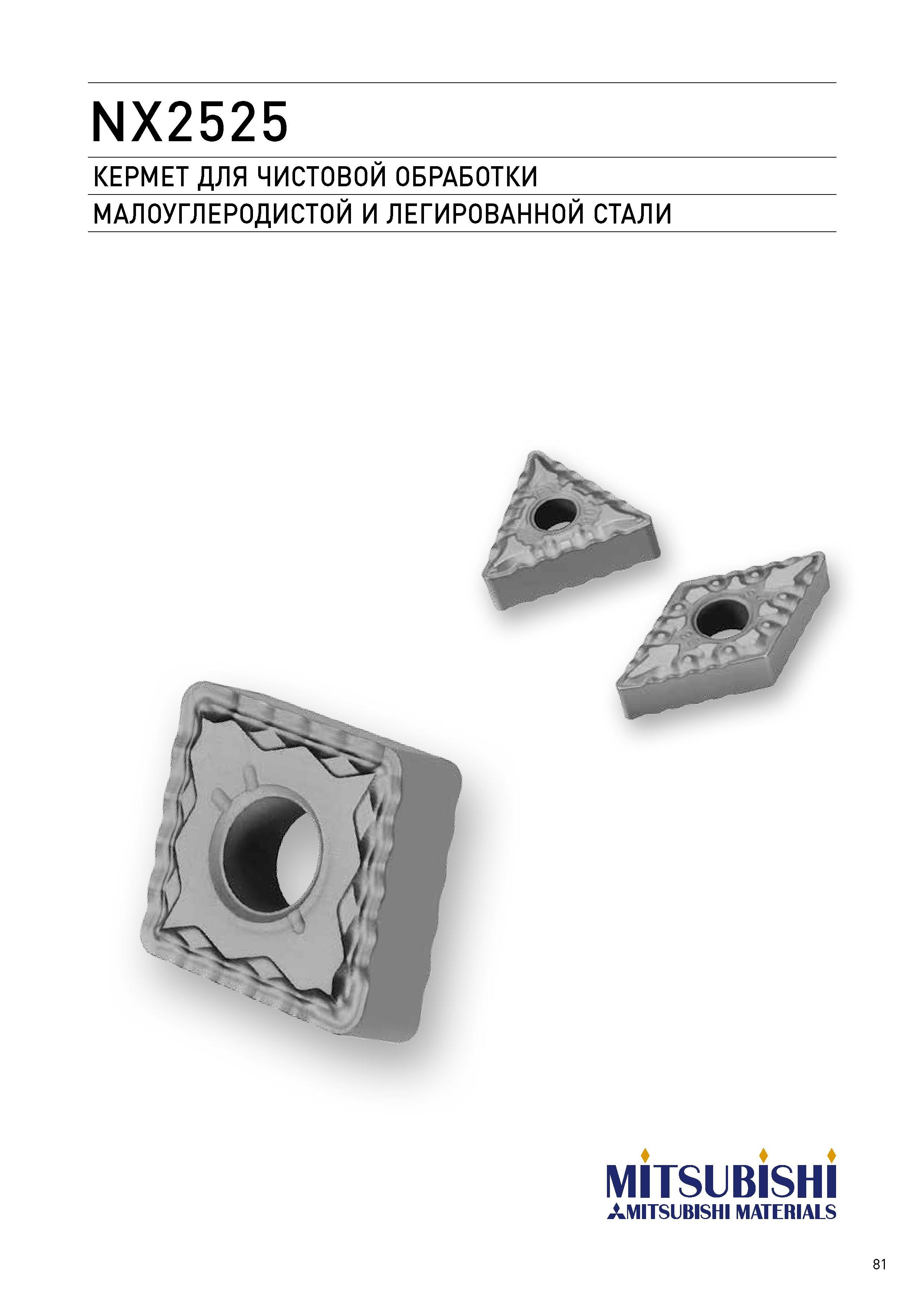 81 NX2525 КЕРМЕТ ДЛЯ ЧИСТОВОЙ ОБРАБОТКИ МАЛОУГЛЕРОДИСТОЙ И ЛЕГИРОВАННОЙ СТАЛИ MITSUBISHI AMITSUBISHI MATERIALS 81 Каталог MITSUBISHI 2017 Новинки станочного металлорежущего инструмента 17.1 Сменные режущие токарные пластины Монолитные твердосплавные концевые фрезы Цельные и сборные сверла Стр. 81