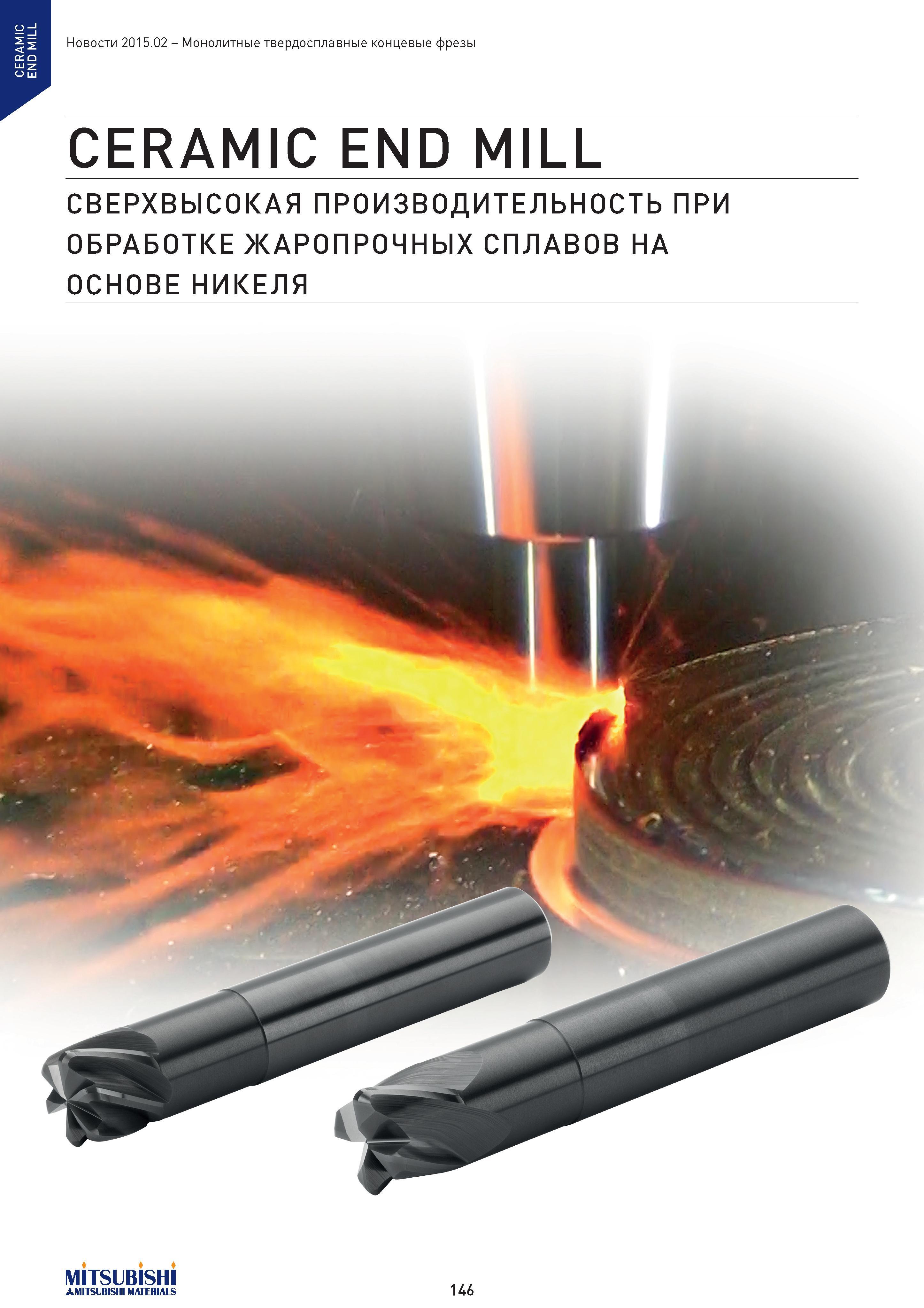 146 CERAMIC END MILL Монолитные твердосплавные концевые фрезы CERAMIC END MILL СВЕРХВЫСОКАЯ ПРОИЗВОДИТЕЛЬНОСТЬ ПРИ ОБРАБОТКЕ ЖАРОПРОЧНЫХ СПЛАВОВ НА ОСНОВЕ Каталог MITSUBISHI 2015 Новый режущий инструмент для точения фрезерования сверления на металлоообрабатывающем промышленном оборудовании Издание 15.2 Стр. 146