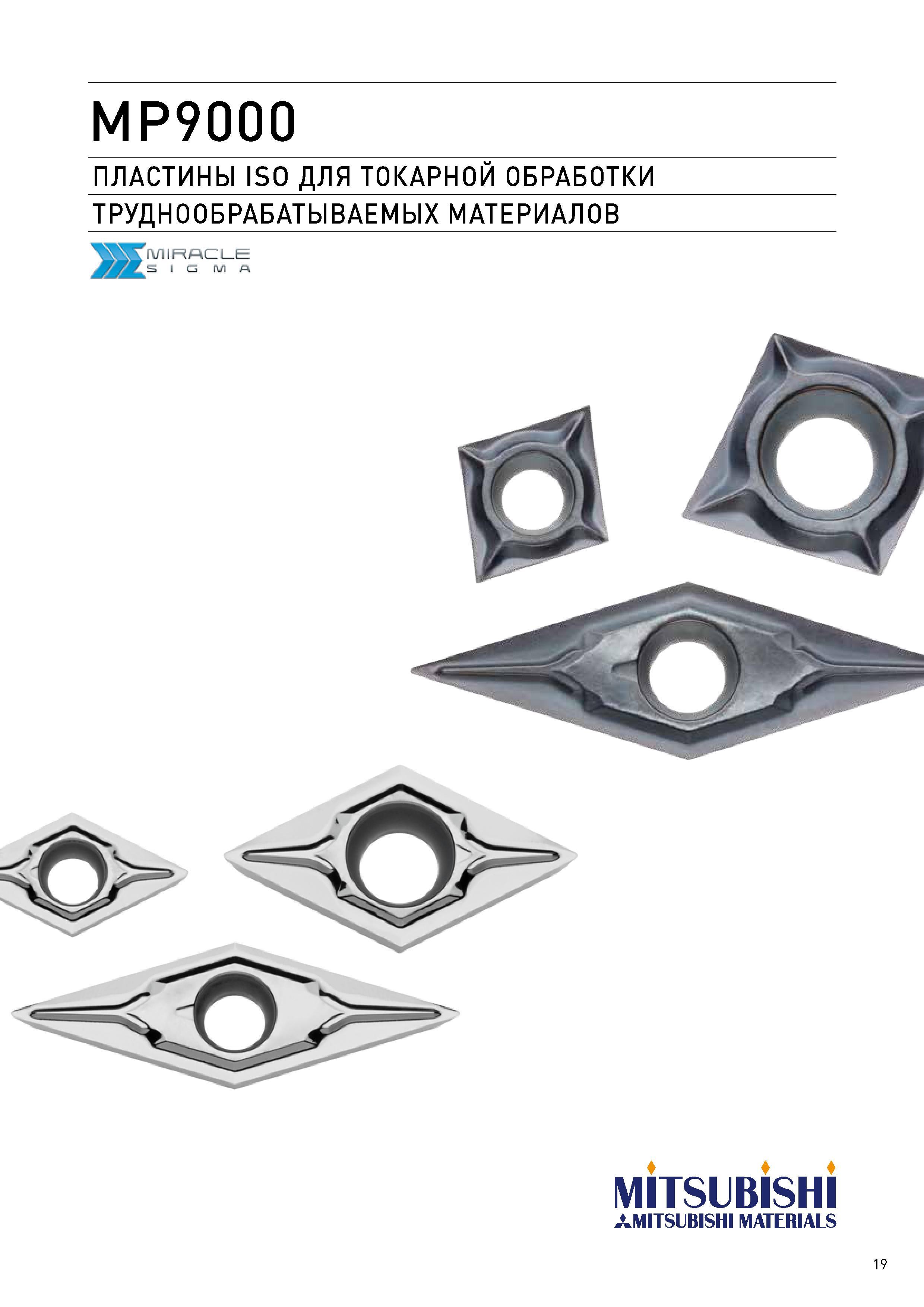 19 MP9000 ПЛАСТИНЫ ISO ДЛЯ ТОКАРНОЙ ОБРАБОТКИ ТРУДНООБРАБАТЫВАЕМЫХ МАТЕРИАЛОВ MITSUBISHI MITSUBISHI MATERIALS 19 Каталог MITSUBISHI 2017 Новинки станочного металлорежущего инструмента 17.1 Сменные режущие токарные пластины Монолитные твердосплавные концевые фрезы Цельные и сборные сверла Стр. 19