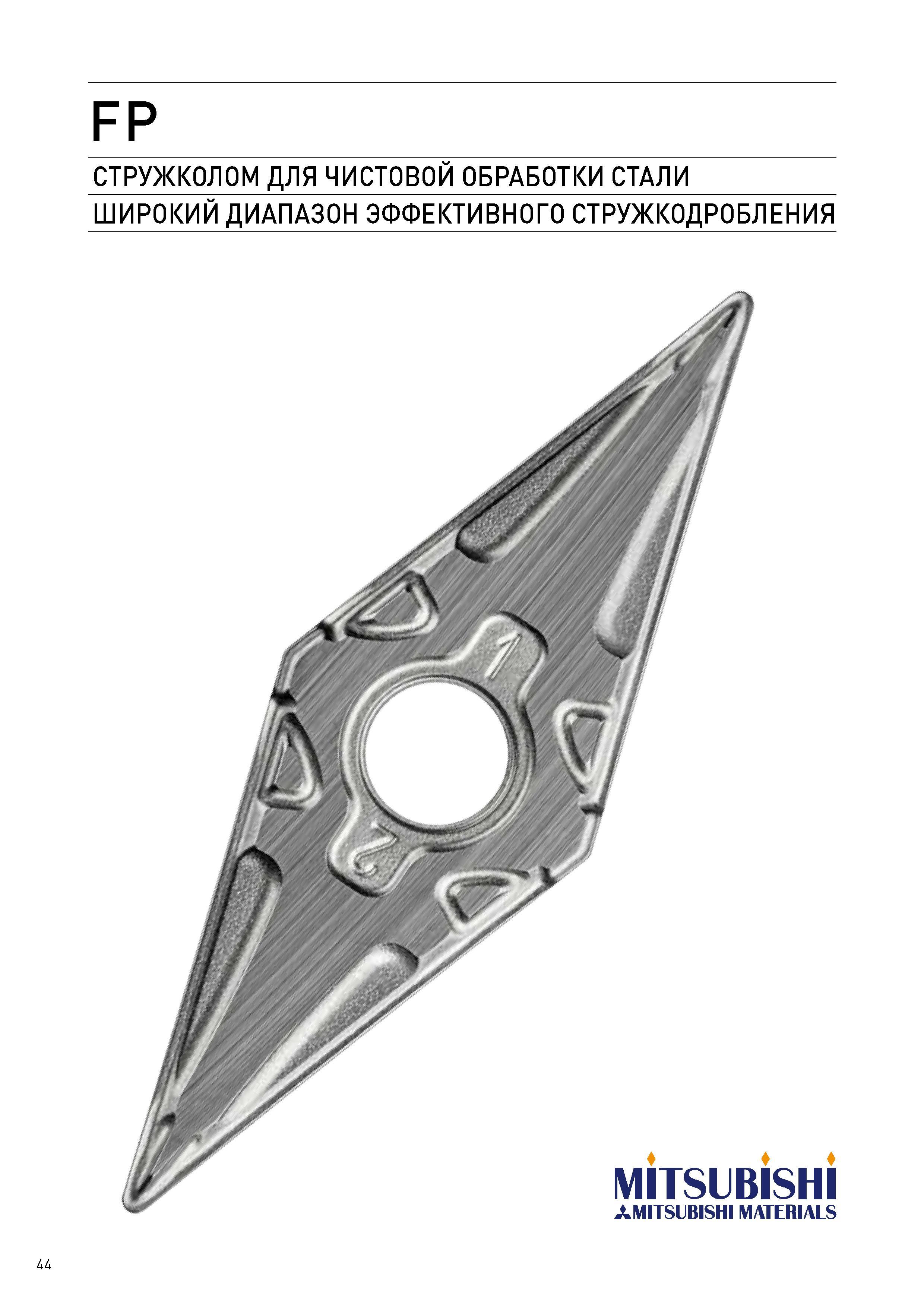 44 FP СТРУЖКОЛОМ ДЛЯ ЧИСТОВОЙ ОБРАБОТКИ СТАЛИ ШИРОКИЙ ДИАПАЗОН ЭФФЕКТИВНОГО СТРУЖКОДРОБЛЕНИЯ дд Каталог MITSUBISHI 2017 Новинки станочного металлорежущего инструмента 17.1 Сменные режущие токарные пластины Монолитные твердосплавные концевые фрезы Цельные и сборные сверла Стр. 44