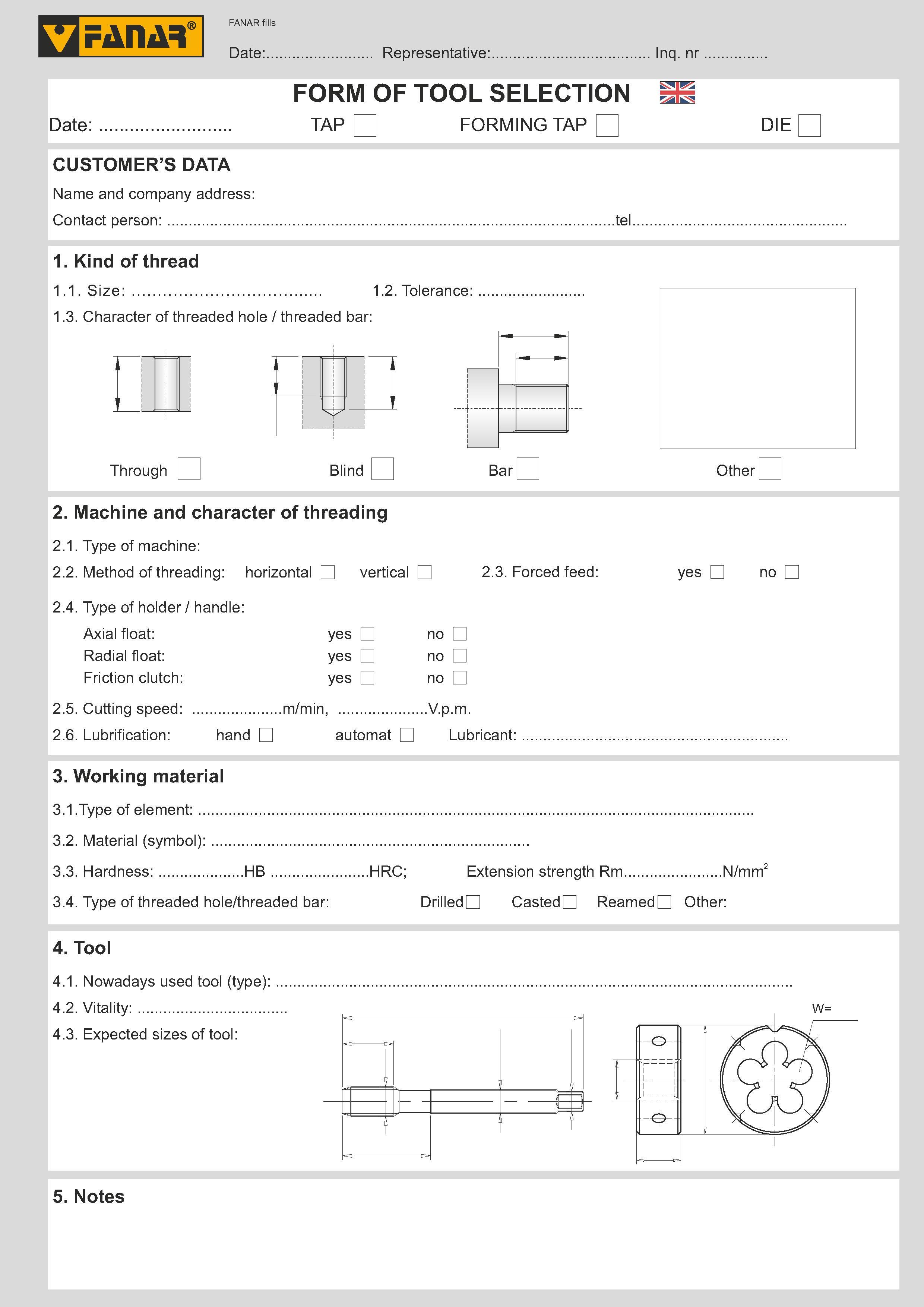 312 FORM OF TOOL SELECTION TAP CUSTOMER’S DATA Name and company address Contact person tel 1 Kind of thread 1 1 Size: 1 2 Tolerance: 1 3 Character of thre Каталог FANAR 2014 Станочный и ручной металлорежущий инструмент для обработки резьбы Метчики Раскатники Плашки Резьбонарезные станки и приспособления Инструментальная оснастка Стр. 309