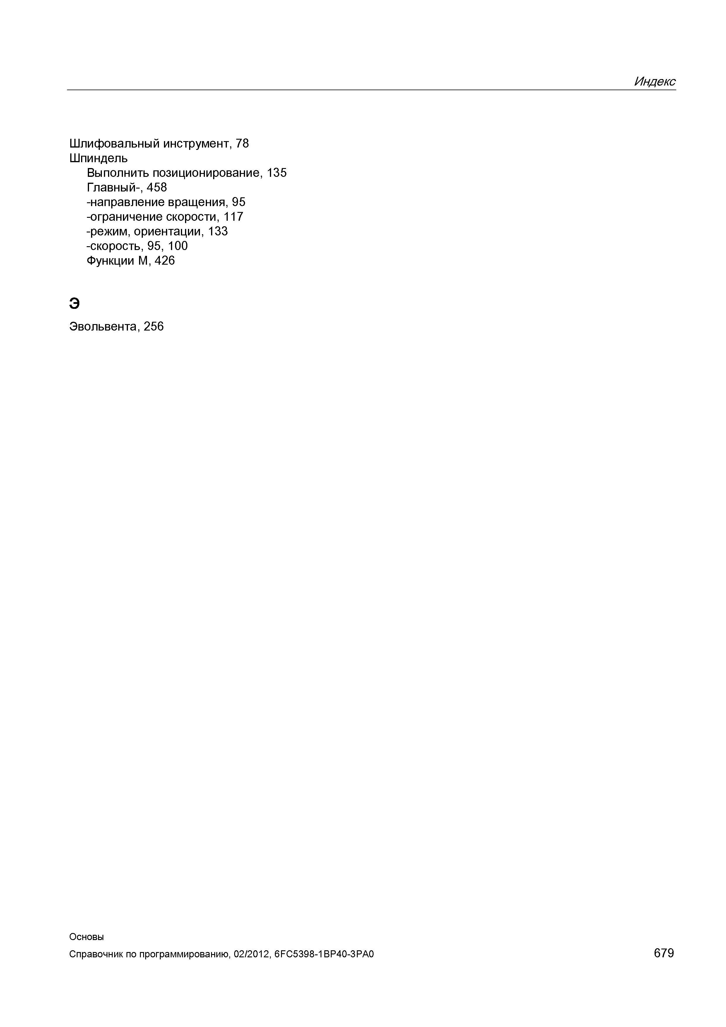 679 Шлифовальный инструмент 78 Шпиндель Выполнить позиционирование 135 Главный- 458 -направление вращения 95 -ограничение скорости 117 -режим ор Справочник SIEMENS 2012 Пользователя Основы программирования стоек ЧПУ Sinumerik 840D sl 828D Металлообрабатывающее оборудование Стр. 679