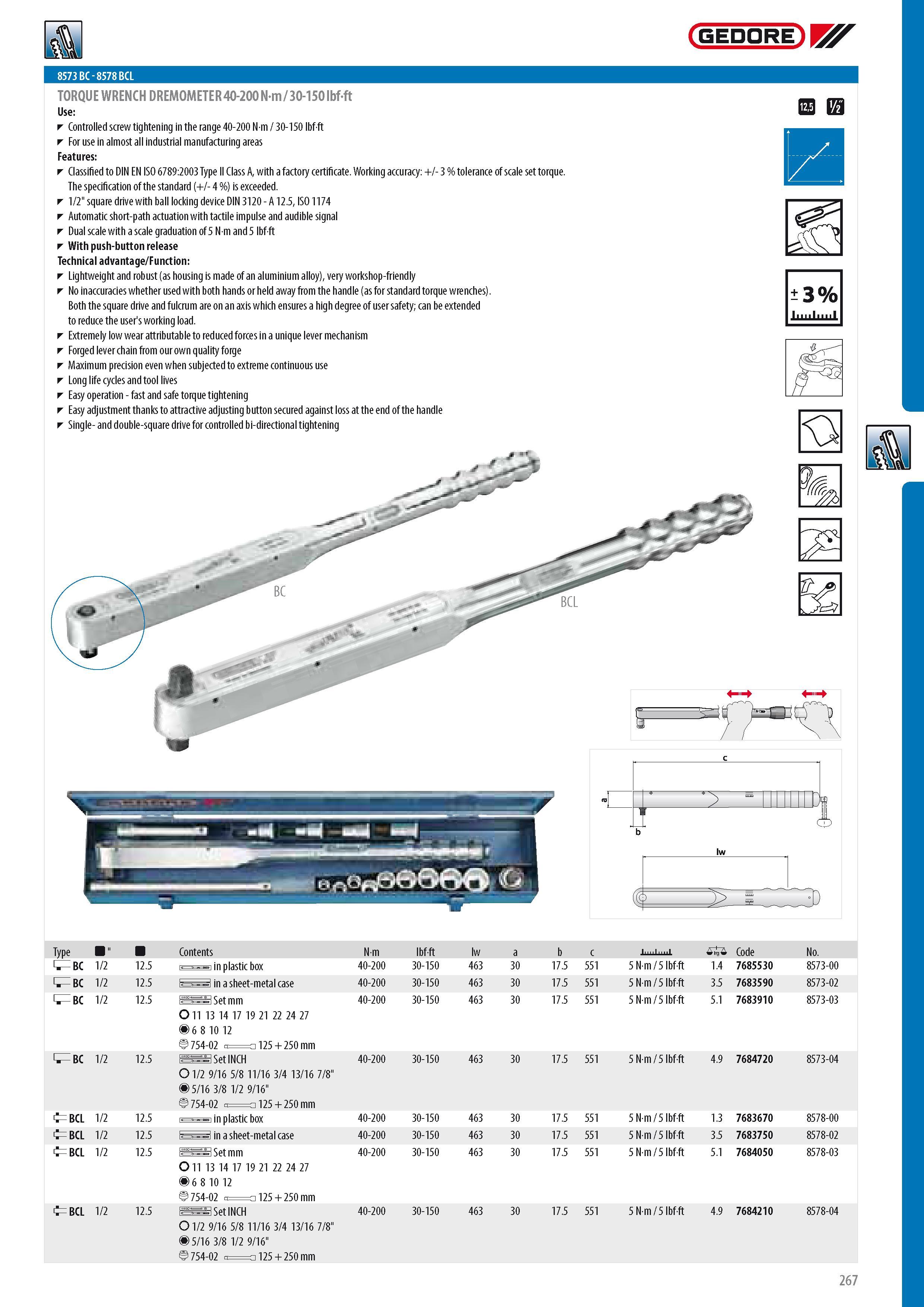 269 8573 BC - 8578 BCL TORQUE WRENCH DREMOMETER 40-200 N-m 30-150 lbf-ft Controlled screw tightening in the range 40-200 N m 30-150 lbf-ft For use in almost al Каталог GEDORE 2014 Профессиональный слесарный инструмент и оборудование для мастерских и машиностроительных производств Стр. 267 ENG