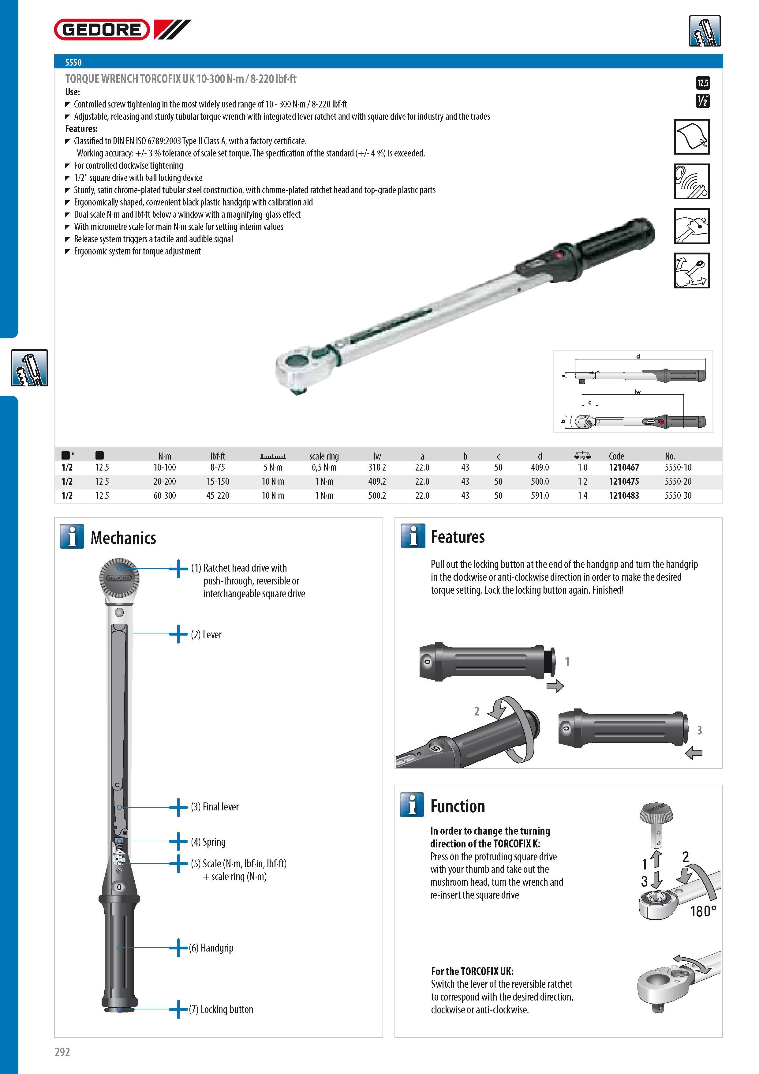 294 GEDORE TORQUE WRENCH TORCOFIX UK 10-300 Nm 8-220 lbf-ft Controlled screw tightening in the most widely used range of 10 - 300 N m 8-220 lbf-ft Adjustable r Каталог GEDORE 2014 Профессиональный слесарный инструмент и оборудование для мастерских и машиностроительных производств Стр. 292 ENG
