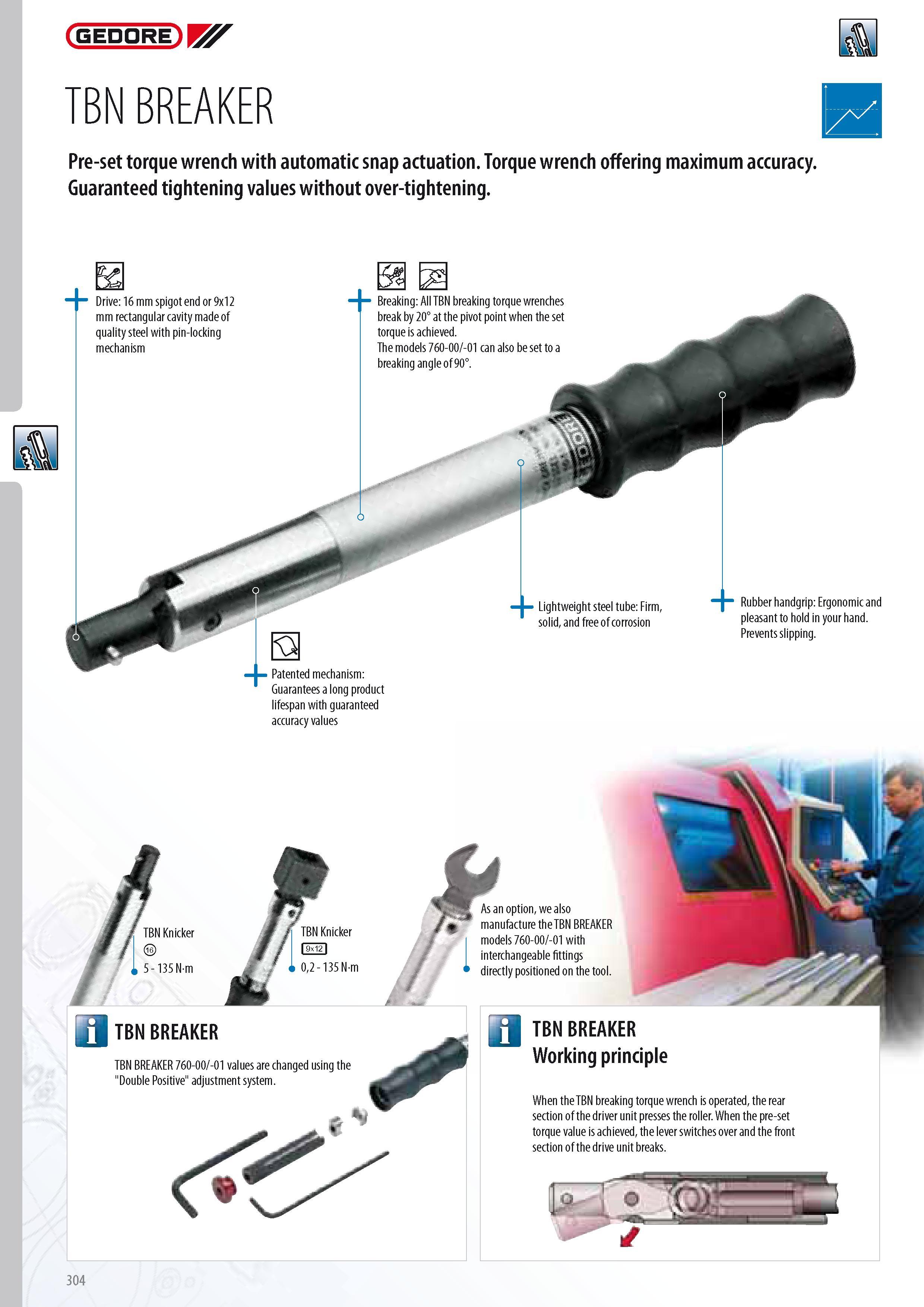 306 GEDORE TBN BREAKER B Pre-set torque wrench with automatic snap actuation Torque wrench offering maximum accuracy Guaranteed tightening values without over- Каталог GEDORE 2014 Профессиональный слесарный инструмент и оборудование для мастерских и машиностроительных производств Стр. 304 ENG