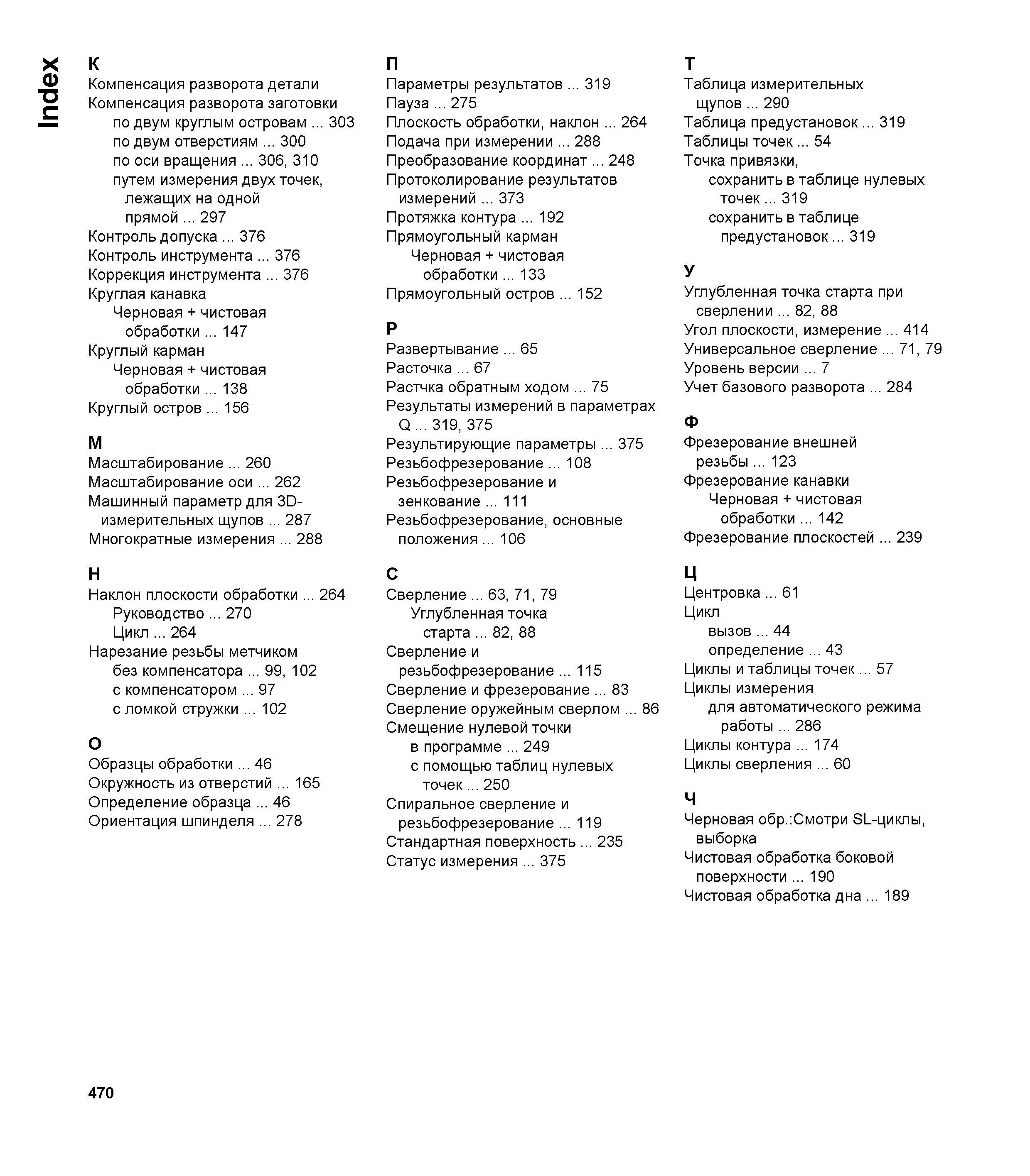 470 Index К Компенсация разворота детали Компенсация разворота заготовки по двум круглым островам 303 по двум отверстиям 300 по оси вращения 306, 310 Руководство пользователя HEIDENHAIN TNC 620 Программирование циклов систем числового программного управления станочного металлообрабатывающего оборудования 2011 Стр. 470