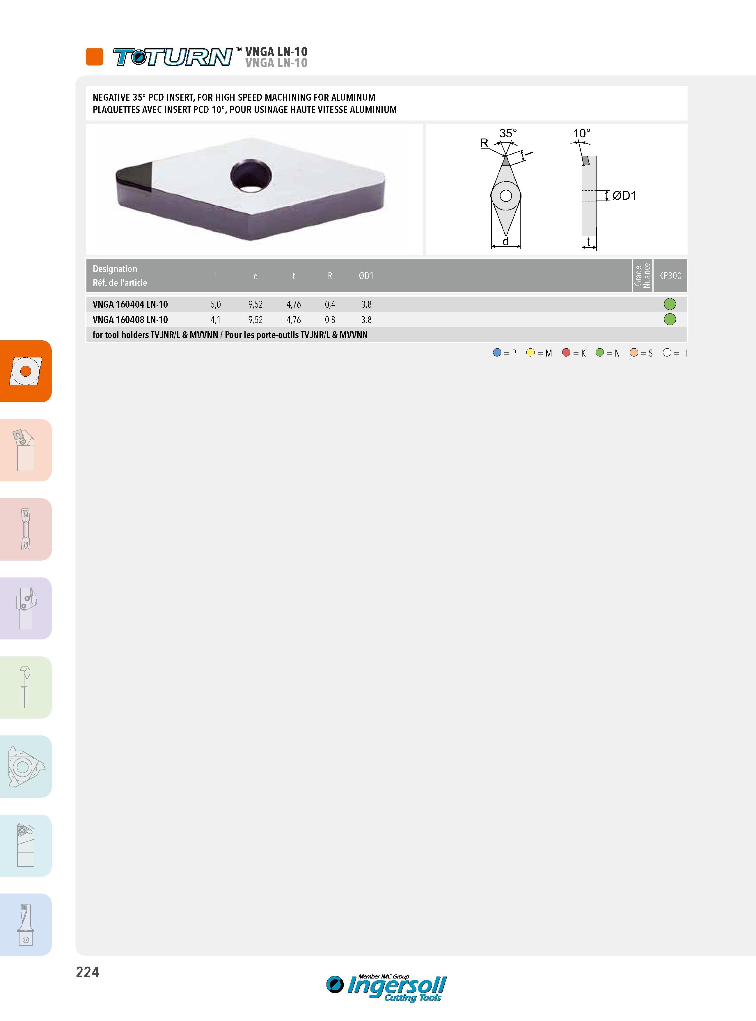 224 immijm ’' vnga i ic NEGATIVE 35° PCD INSERT, FOR HIGH SPEED MACHINING FOR ALUMINUM PLAQUETTES AVEC INSERT PCD 10°, POUR USINAGE HAUTE VITESSE ALUMINIUM Каталог INGERSOLL 2015 Металлорежущий токарный инструмент Резцы Державки Сменные режущие многогранные пластины для точения на станках Стр. 224 ENG FRA