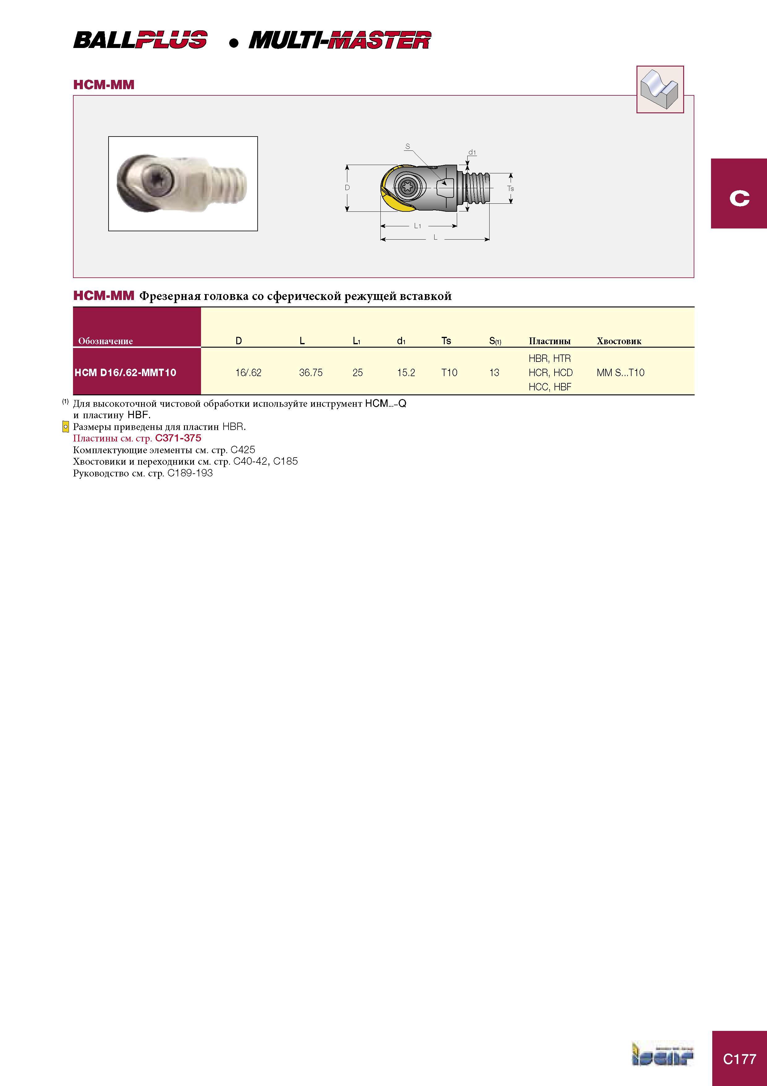 597 Фрезерная головка Iscar со сферической режущей вставкой Обозначение D L Li di Ts S(i) Пластины Хвостовик HCM D16/ 62-MMT10 16/ 62 36 75 25 15 2 T10 13 HBR, H Каталог ISCAR 2005 Металлорежущий инструмент и инструментальная станочная оснастка для металлообрабатывающих станков и комплексов с ЧПУ Стр. C177
