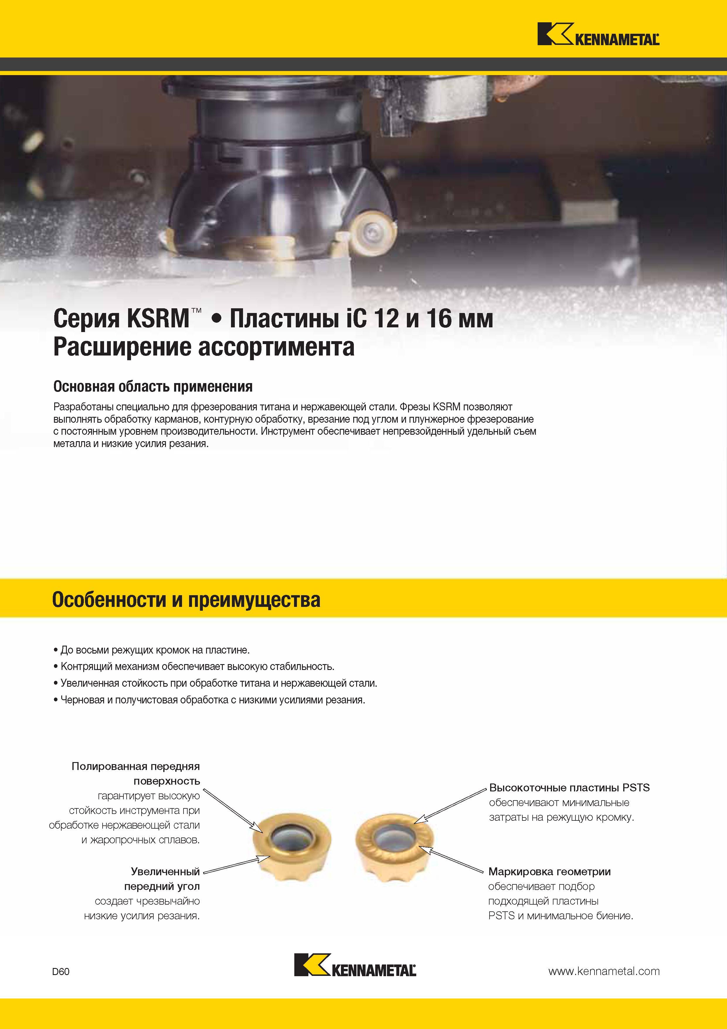 498 Kennametal Серия KSRM Пластины iC 12 и 16 мм Расширение ассортимента Основная область применения Разработаны специально для фрезерования титана и нержа Каталог KENNAMETAL 2014 Инновации Новый металлорежущий инструмент и инструментальная оснастка для станков и станочных комплексов Стр. D60