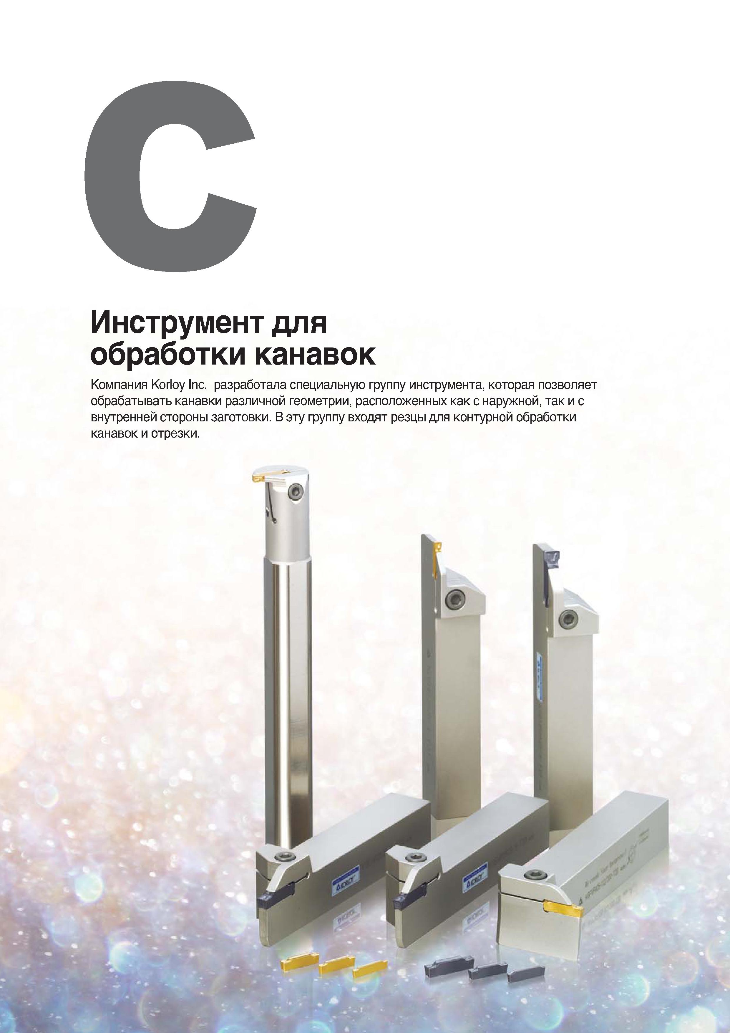 293 Компания Korloy Inc разработала специальную группу инструмента, которая позволяет обрабатывать канавки различной геометрии Каталог KORLOY 2018 Инструмент и станочная оснастка Фрезы концевые монолитные по металлу Сверла спиральные Токарные расточные державки Цанговые патроны Стр. 