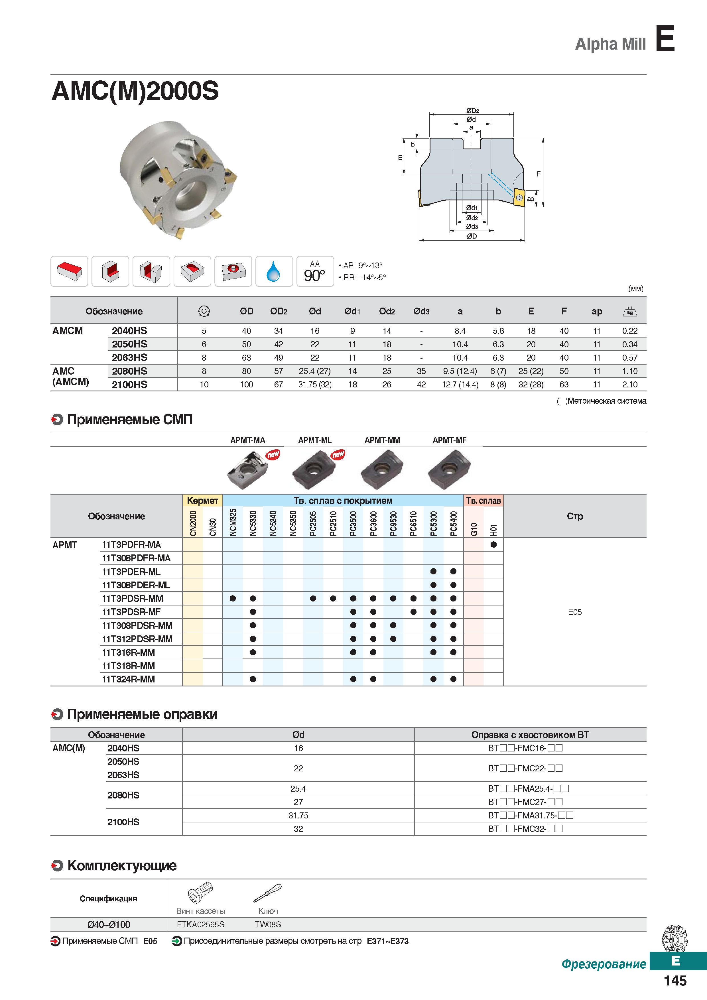 576 Alpha Mill E AMC(M)2000S h AA 90° AR: 9° 13° RR; -14° 5° (mm) Обозначение 0D 0D2 0d 0di 0d2 0d3 a b E F ap i АМСМ 2040HS 5 40 34 1 Каталог KORLOY 2018 Инструмент и станочная оснастка Фрезы концевые монолитные по металлу Сверла спиральные Токарные расточные державки Цанговые патроны Стр. E145