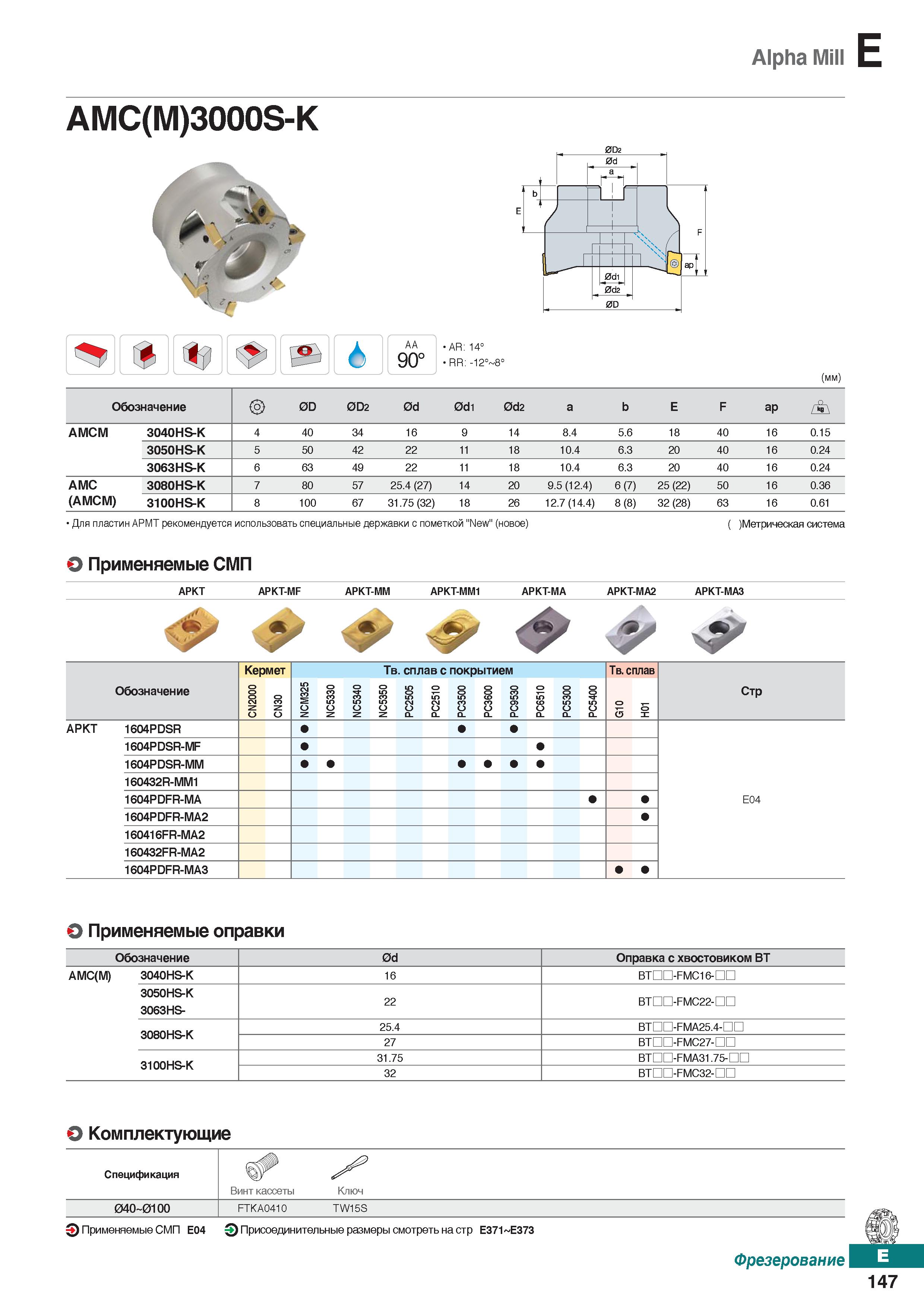 578 Alpha Mill E AMC(M)3000S-K AA 90° AR: 14° RR: -12° 8° (mm) Обозначение 0D 0D2 0d 0di 0d2 а b E F ар АМСМ 3040HS-K 4 40 34 16 9 14 Каталог KORLOY 2018 Инструмент и станочная оснастка Фрезы концевые монолитные по металлу Сверла спиральные Токарные расточные державки Цанговые патроны Стр. E147