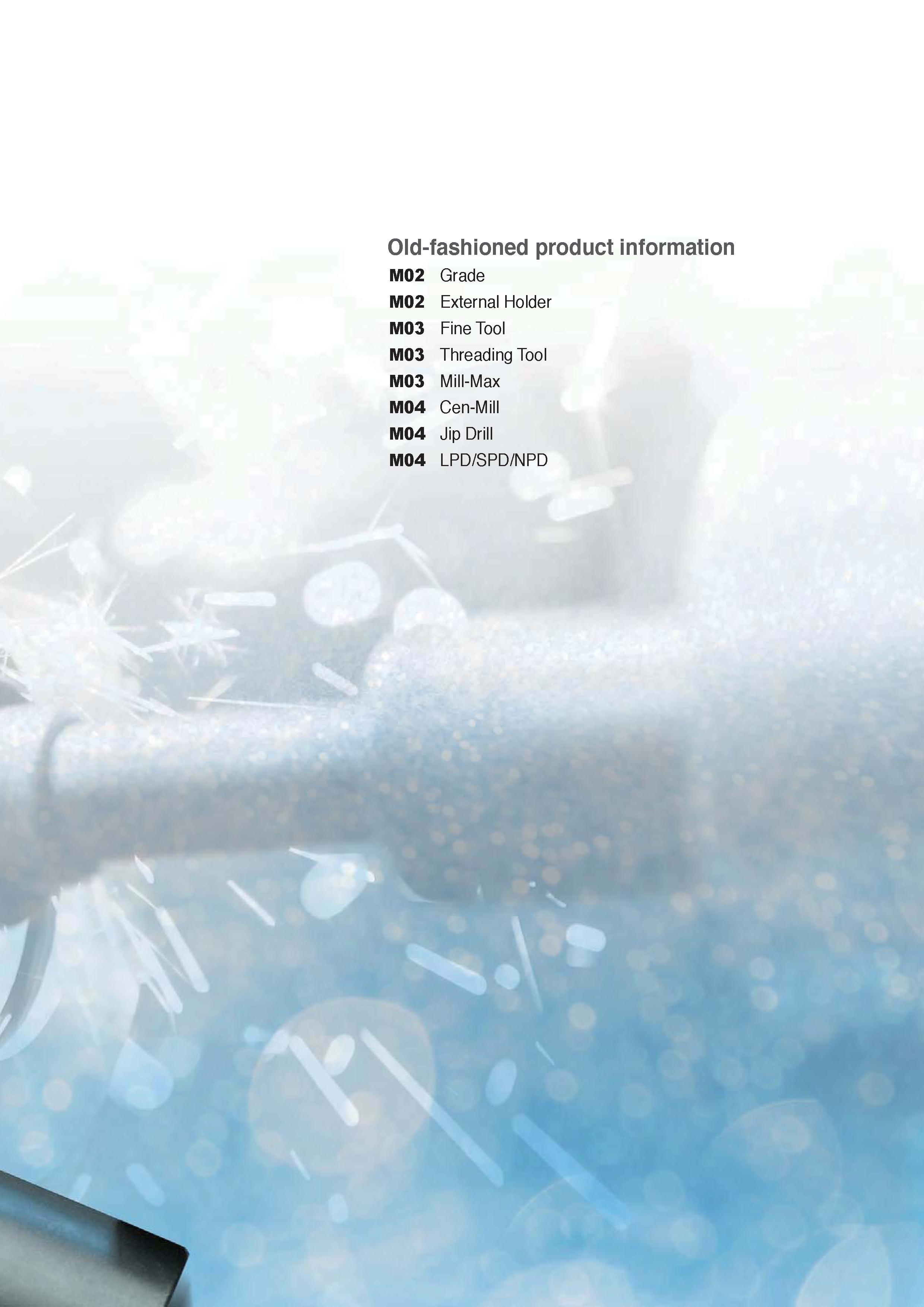 1303 Old-fashioned product information M02 Grade M02 External Holder M03 Fine Tool M03 Threading Tool M03 Mill-Max M04 Cen-Mill M04 Jip Drill M04 LPD/ Каталог KORLOY 2020 Режущий и вспомогательный инструмент для станков ЧПУ и универсальных Фрезы с СМП Сверла твердосплавные Резцы токарные Пластины сменные режущие Стр. 