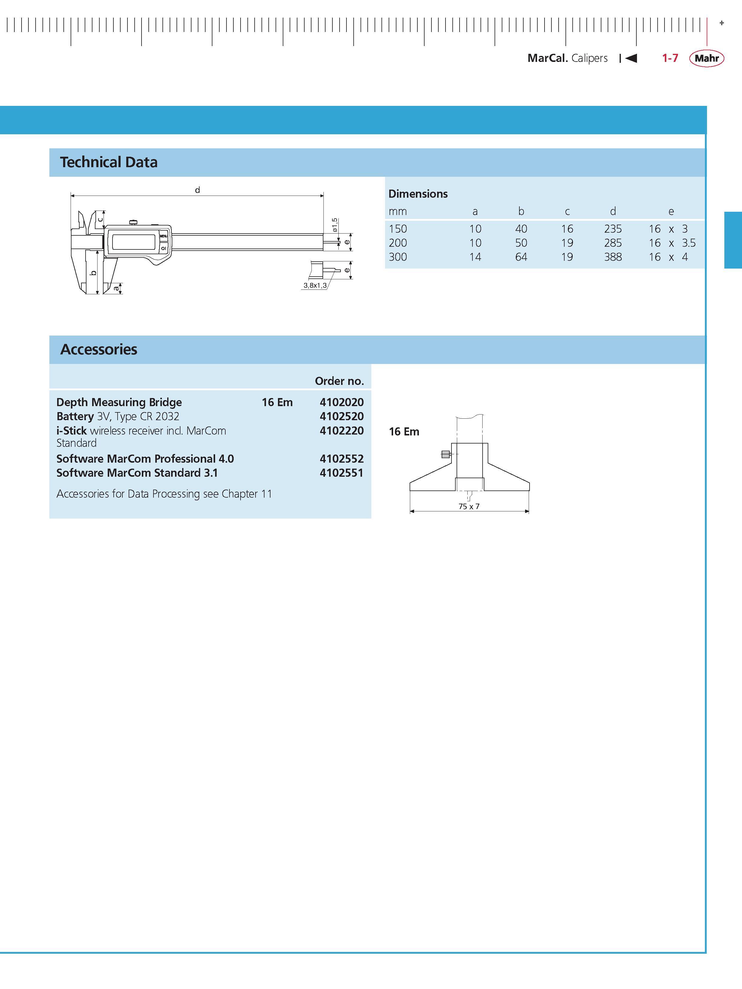 33 Technical Data Calipers Mahr MarCal Dimensions mm 150 10 40 16 235 16 x 3 200 10 50 19 285 16 x 3 5 300 14 64 19 388 16 x 4 Accessories order n Каталог MAHR 2014 Измерительные инструменты приборы и оборудование для линейно-угловых измерений в машиностроении Стр. 1-7 ENG