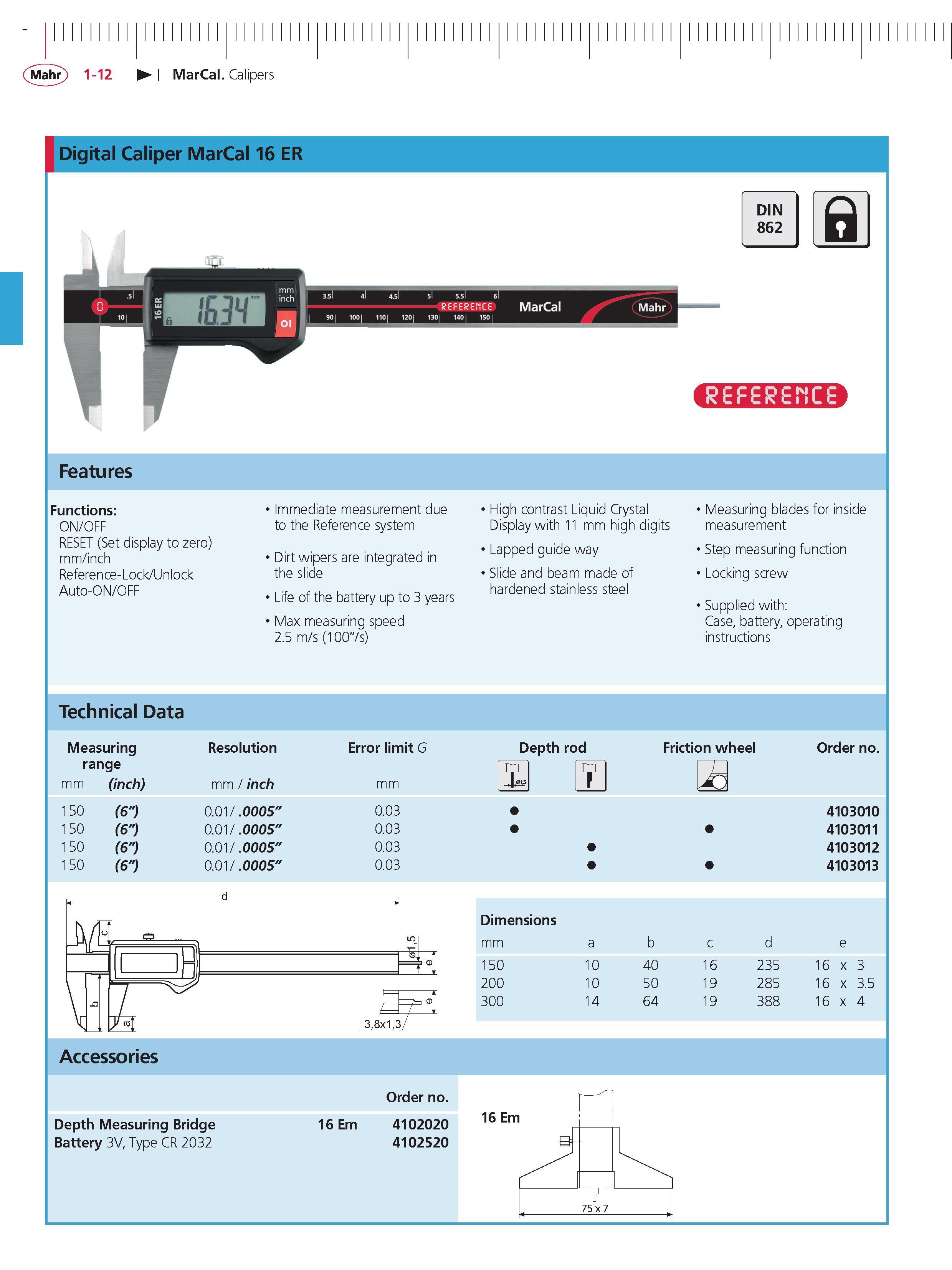 38 Mahr 1-12 MarCal Calipers Digital Caliper MarCal 16 ER DIN Q 862 D Features Functions ON/OFF RESET (Set display to zero) mm inch Reference-Lock Каталог MAHR 2014 Измерительные инструменты приборы и оборудование для линейно-угловых измерений в машиностроении Стр. 1-12 ENG