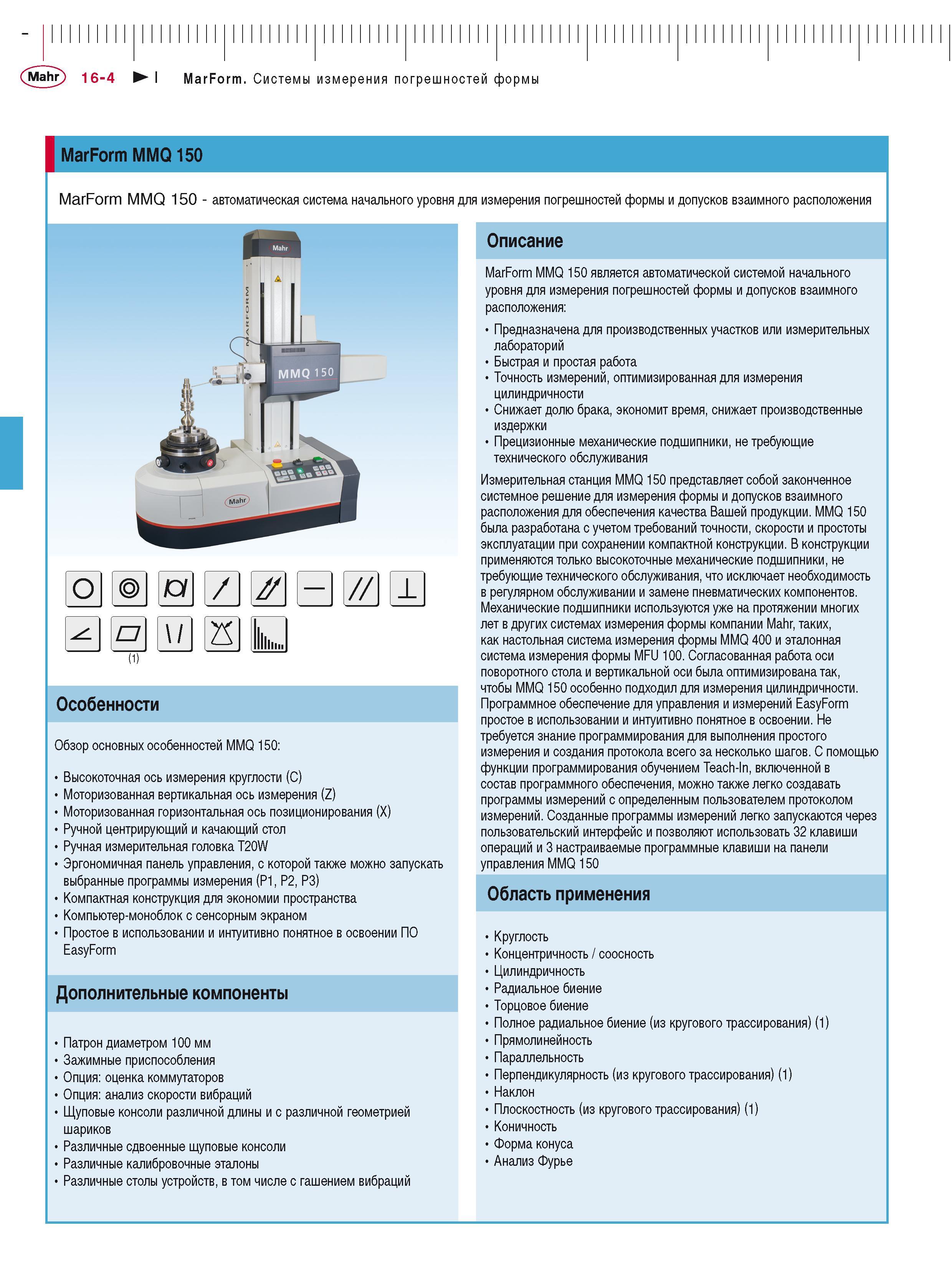 414 I MarForm MMQ 150 MarForm MMQ 150 - автоматическая система начального уровня для измерения погрешностей формы и допусков взаимного расположения 0 Каталог MAHR 2016 Измерительный инструмент и контрольно-измерительное обрудование для машиностроительных предприятий Микрометры Индикаторы Штангенциркули Микроскопы Стр. 16-4