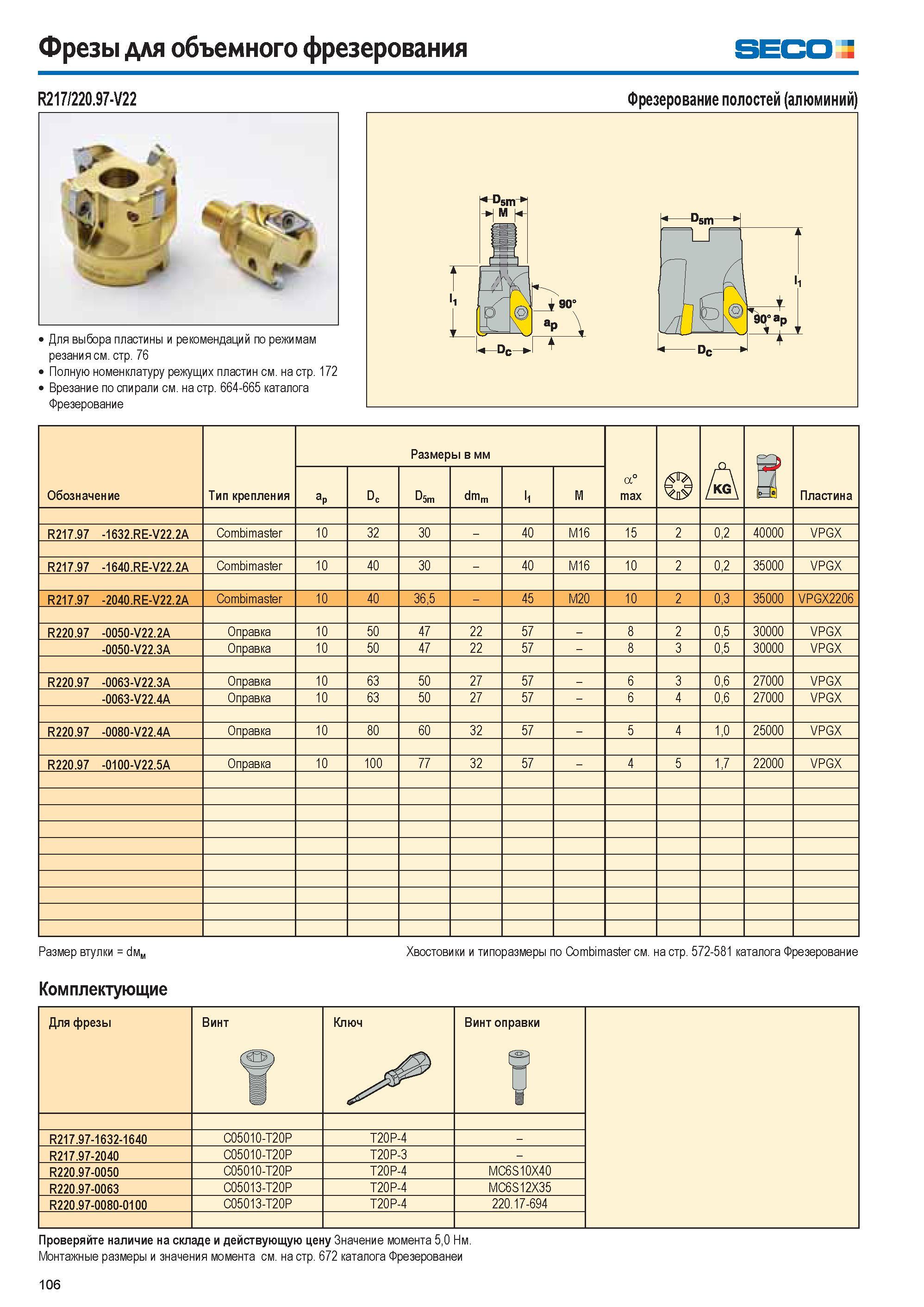 106 Фрезы для объемного фрезерования SECO R217/220 97-V22 Для выбора пластины и рекомендаций по режимам резания см стр 76 Полную номенклатуру режущих пластин с Каталог SECO 2015 Новый металлорежущий инструмент и инструментальная оснастка для станков и обрабатывающих комплексов Редакция 15-2 Стр. 106