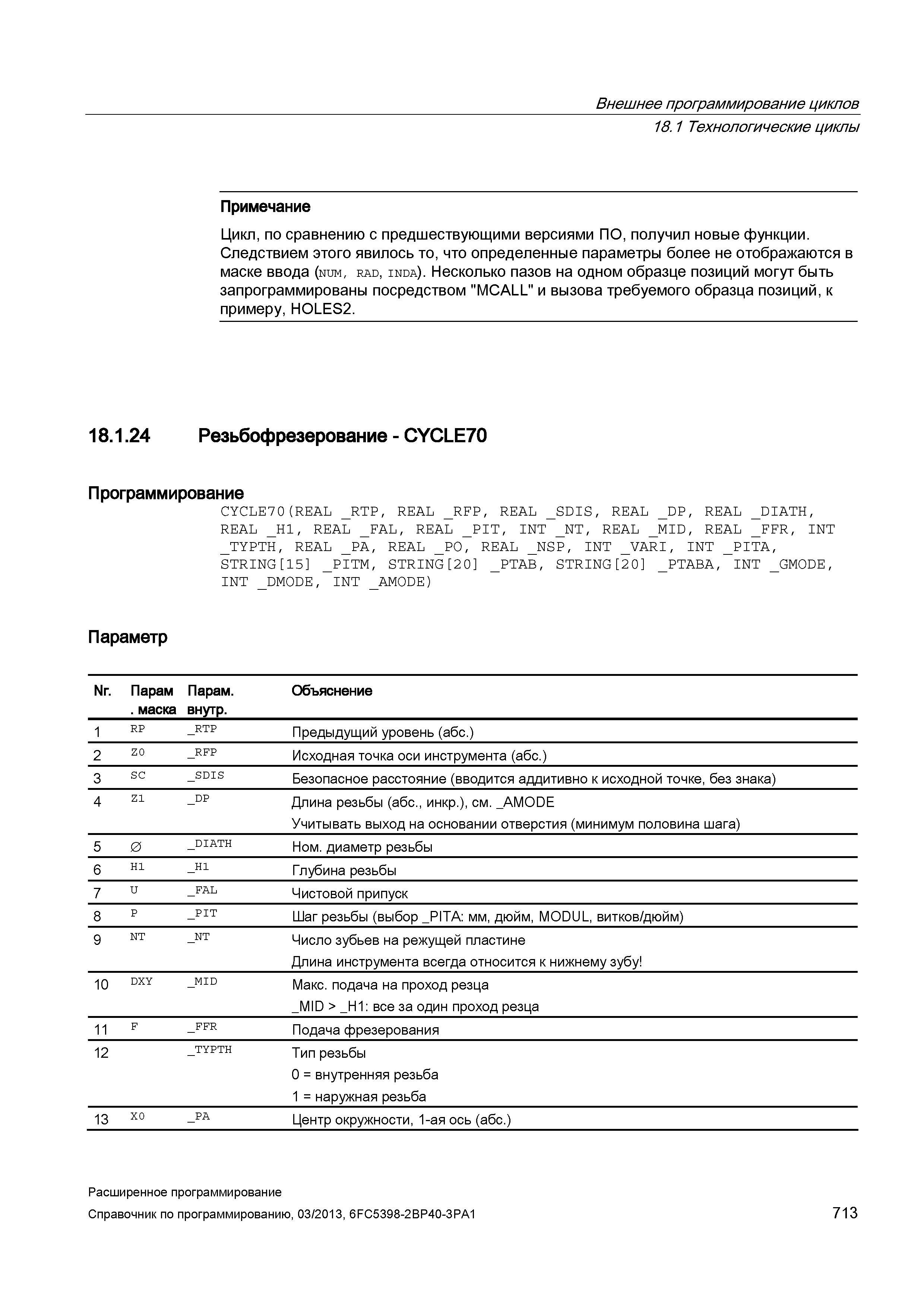 713 Внешнее программирование циклов 18 1 Технологические циклыы Примечание Цикл, по сравнению с предшествующими версиями ПО, получил новые функции Следствием этого явилось то, что определенные параметры более не отображаются в маске ввода (num, rad, inda) Несколько пазов на одном образце позиций могут быть запрограммированы посредством MCALL и вызова требуемого образца позиций, к примеру, HOLES2 18 1 24 Резьбофрезерование - CYCLE70 Программирование CYCLE7 0(REAL _RTP Руководство SIEMENS SINUMERIK 840D sl / 828D Расширенное программирование стоек числового программного управления (ЧПУ) металлорежущих станков вер. 2013 Стр. 713