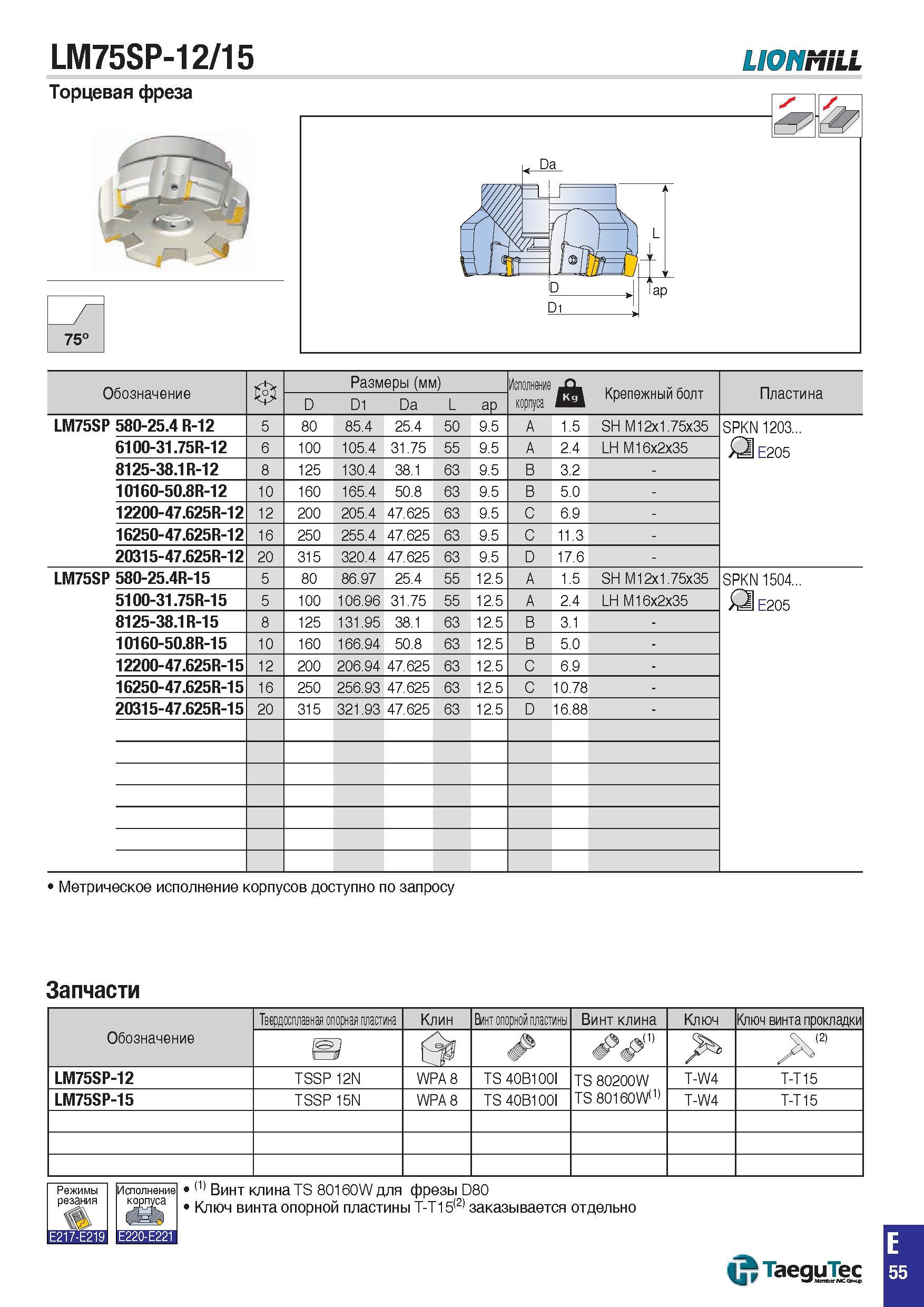 788 Торцевая фреза TaeguTec LM7 5SP-12/15 LIONMILL Главный угол в плане при фрезеровании 75° Обозначение Размеры (мм) Исполнение корпуса Крепежный бо Каталог TAEGUTEC 2015 Металлорежущий инструмент и инструментальная оснастка для металлообрабатывающих станков Точение Фрезерование Сверление Стр. E55
