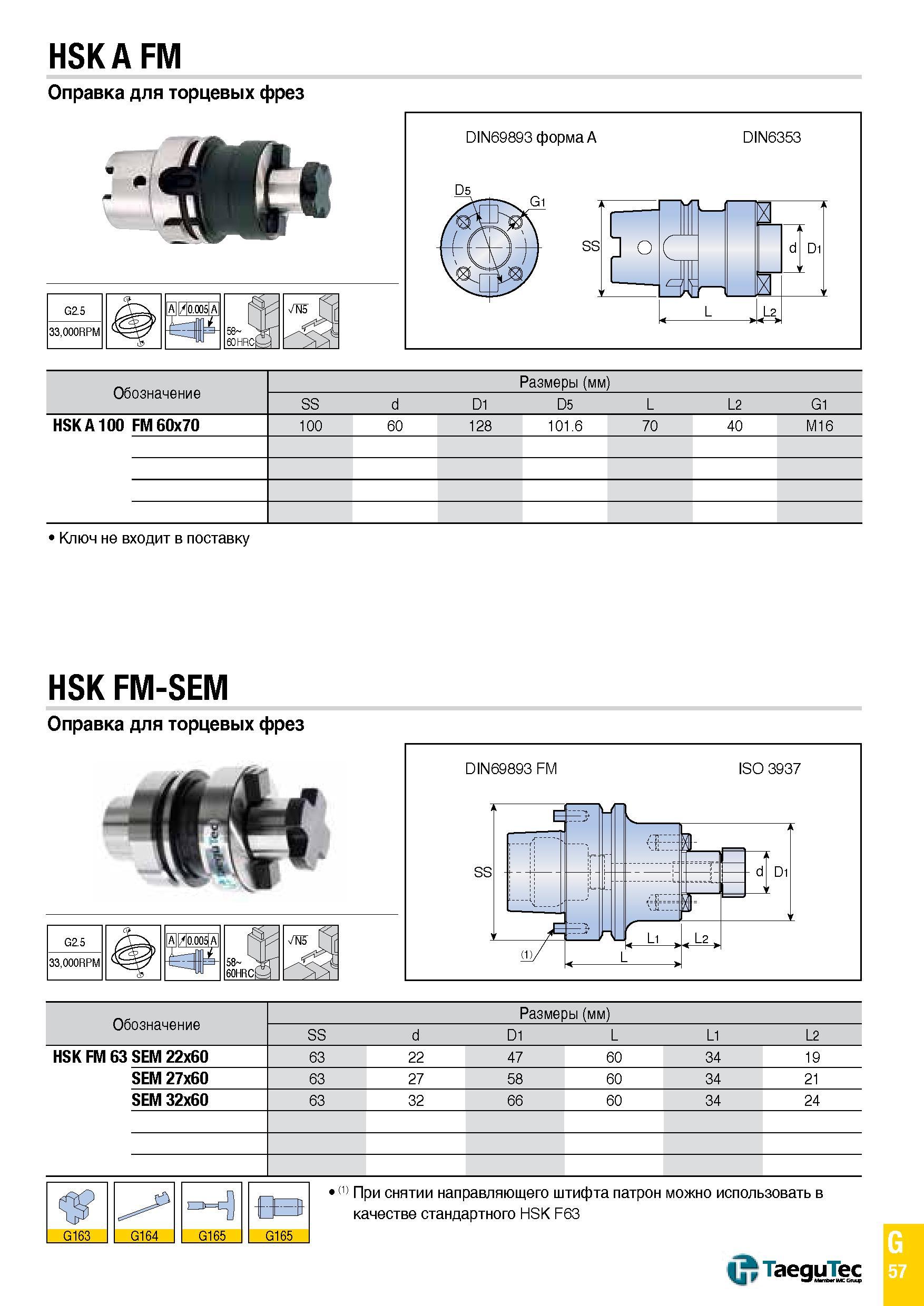 1126 HSK A FM Оправка для торцевых фрез G2 5 AI/ 0 005 a 58 60 HRCt- 33,000RPM Обозначение Размеры (мм) SS d D1 D5 L L2 G1 HSK A 100 FM 60x70 100 60 1 Каталог TAEGUTEC 2015 Металлорежущий инструмент и инструментальная оснастка для металлообрабатывающих станков Точение Фрезерование Сверление Стр. G57