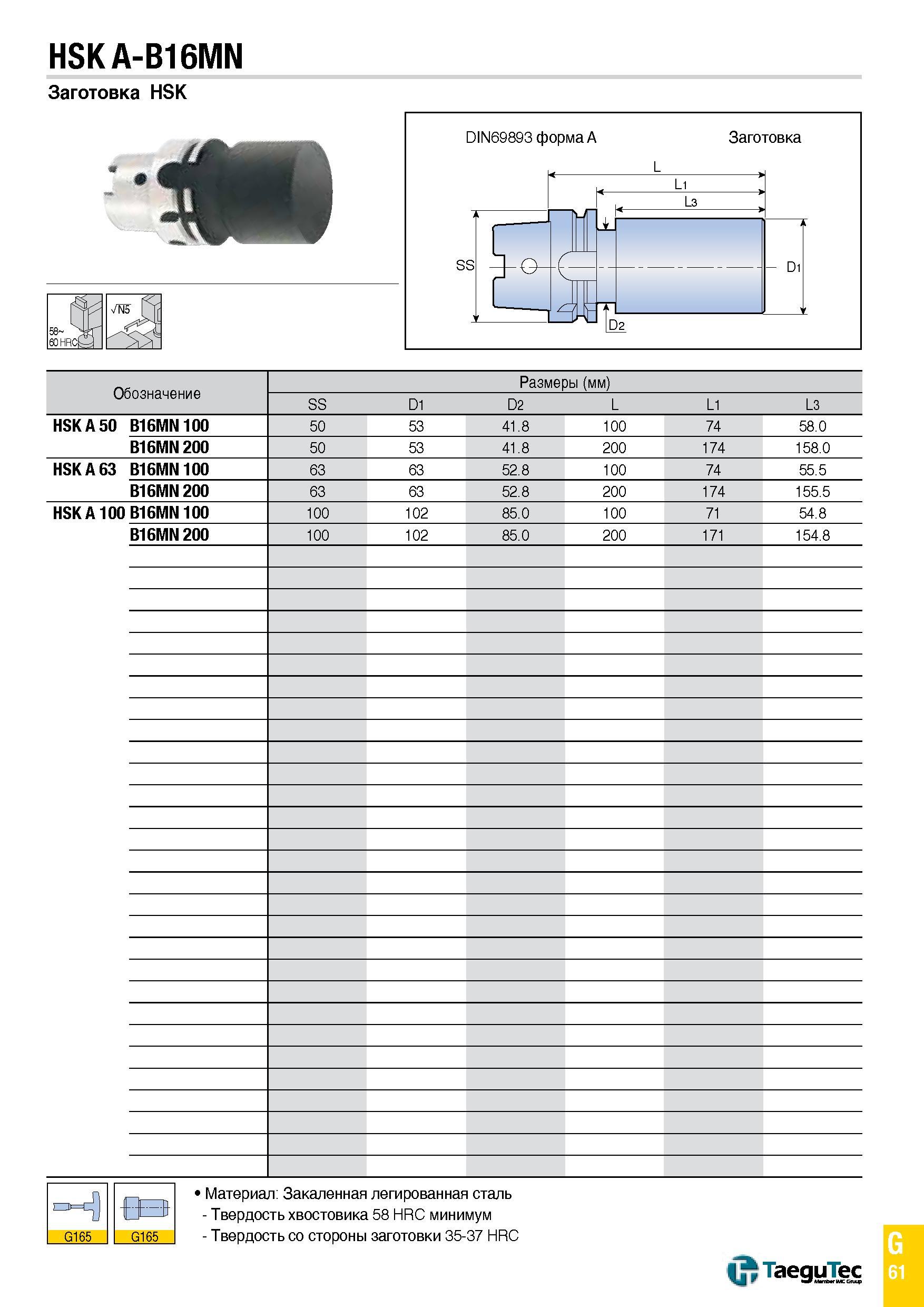1130 HSKA-B16MN Заготовка HSK Обозначение Размеры (мм) SS D1 D2 L L1 L3 HSK A 50 B16MN 100 50 53 41 8 100 74 58 0 B16MN 200 50 53 41 8 200 174 158 0 H Каталог TAEGUTEC 2015 Металлорежущий инструмент и инструментальная оснастка для металлообрабатывающих станков Точение Фрезерование Сверление Стр. G61