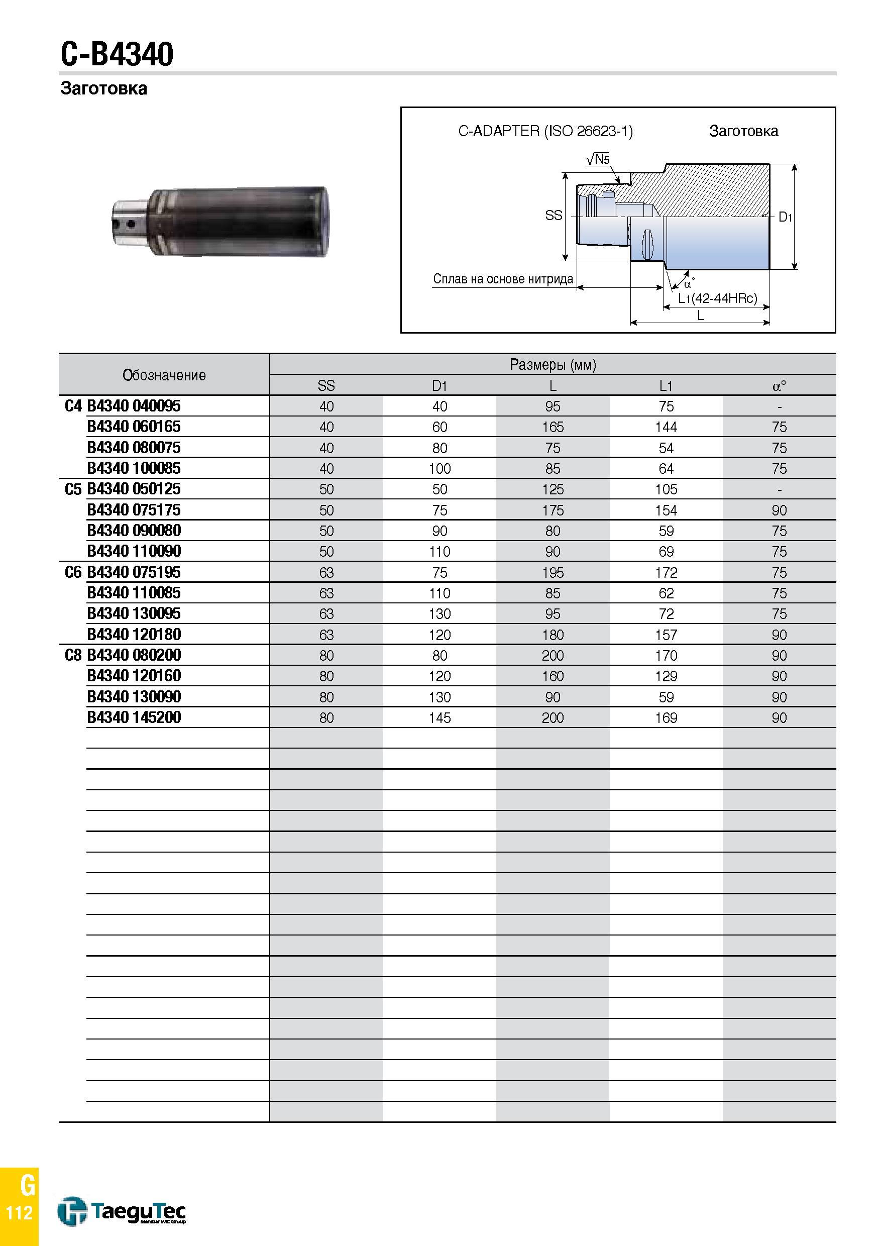 1181 C-B4340 Заготовка Обозначение Размеры (мм) SS D1 L L1 a° C4 B4340 040095 40 40 95 75 - B4340 060165 40 60 165 144 75 B4340 080075 40 80 75 54 75 Каталог TAEGUTEC 2015 Металлорежущий инструмент и инструментальная оснастка для металлообрабатывающих станков Точение Фрезерование Сверление Стр. G112