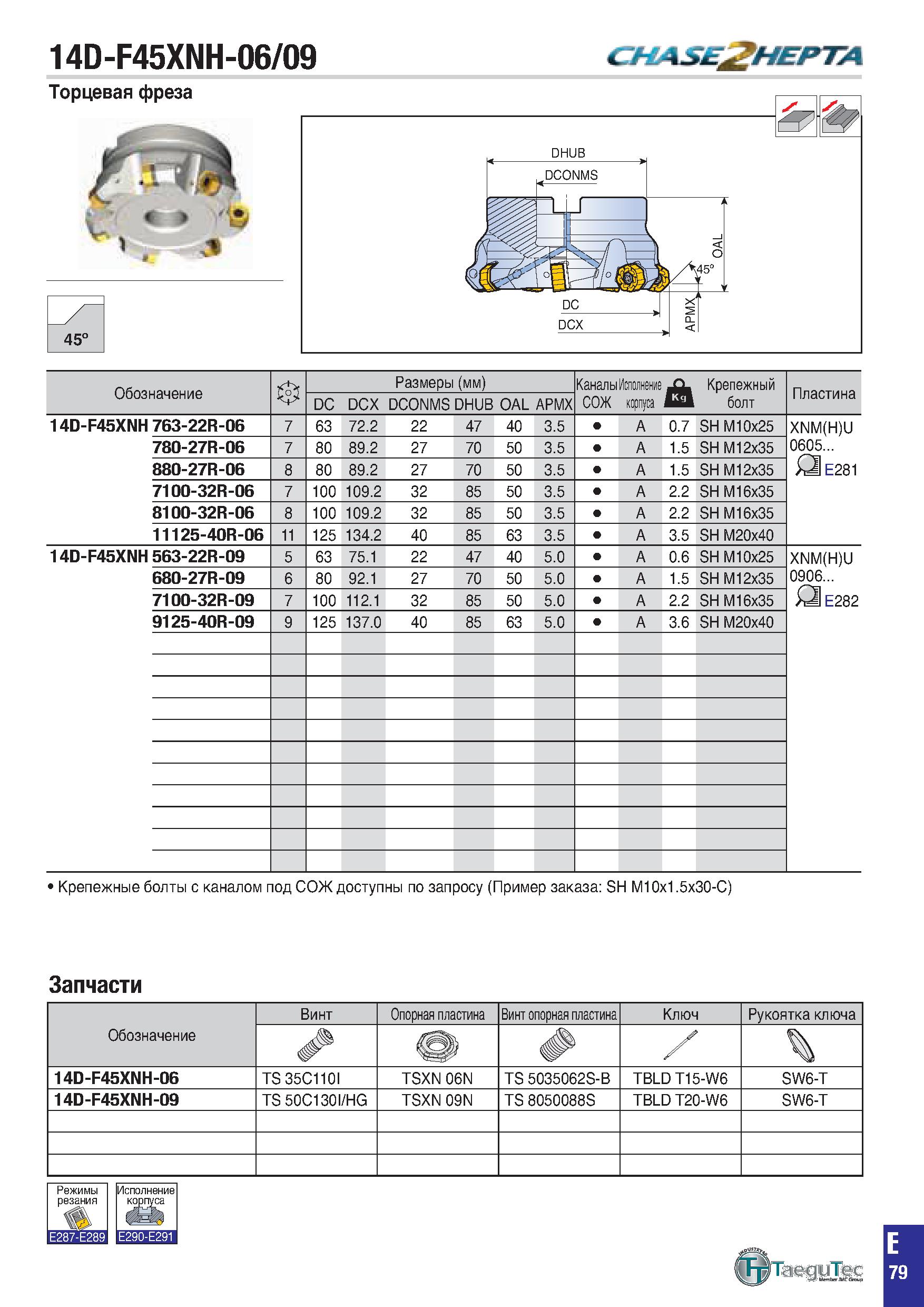 392 14D-F45XNH-06/09 ChLASE HEPTA Торцевая фреза 45° Обозначение в Размеры (мм) КаналыИсполнение СОЖ корпуса & Крепежный болт Пластина DC DCX DCONMS Каталог TAEGUTEC 2020 Вращающийся режущий и вспомогательный инструмент по металлу Твердосплавные пластины Сборные фрезы с СМП Монолитные фрезы и сверла Инструментальные патроны Стр. E79