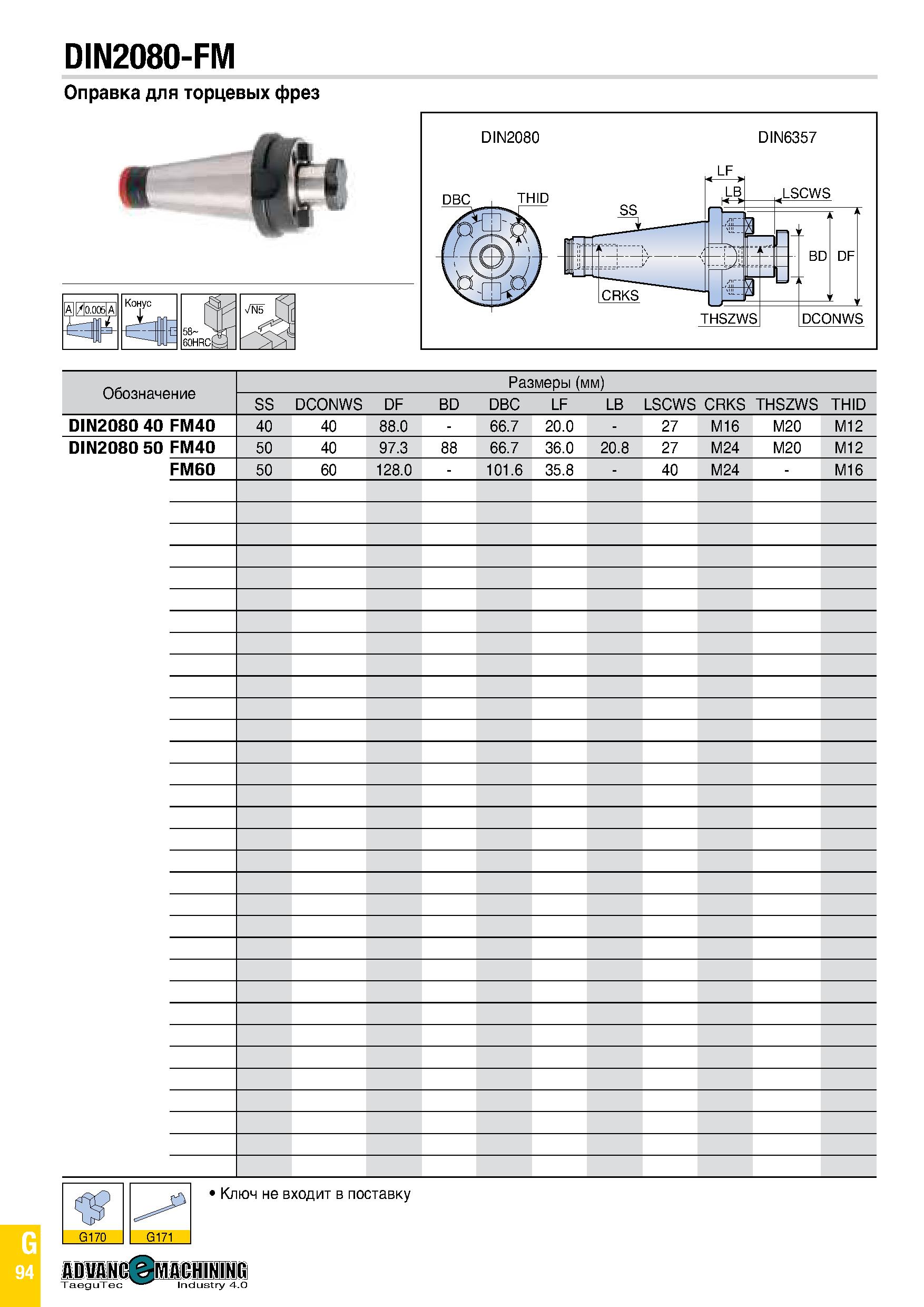 909 DIN2080-FM Оправка для торцевых фрез Конус А Обозначение Размеры (мм) SS DCONWS DF BD DBC LF LB LSCWS CRKS THSZWS THID DIN2080 40 FM40 40 40 88 0 Каталог TAEGUTEC 2020 Вращающийся режущий и вспомогательный инструмент по металлу Твердосплавные пластины Сборные фрезы с СМП Монолитные фрезы и сверла Инструментальные патроны Стр. G94
