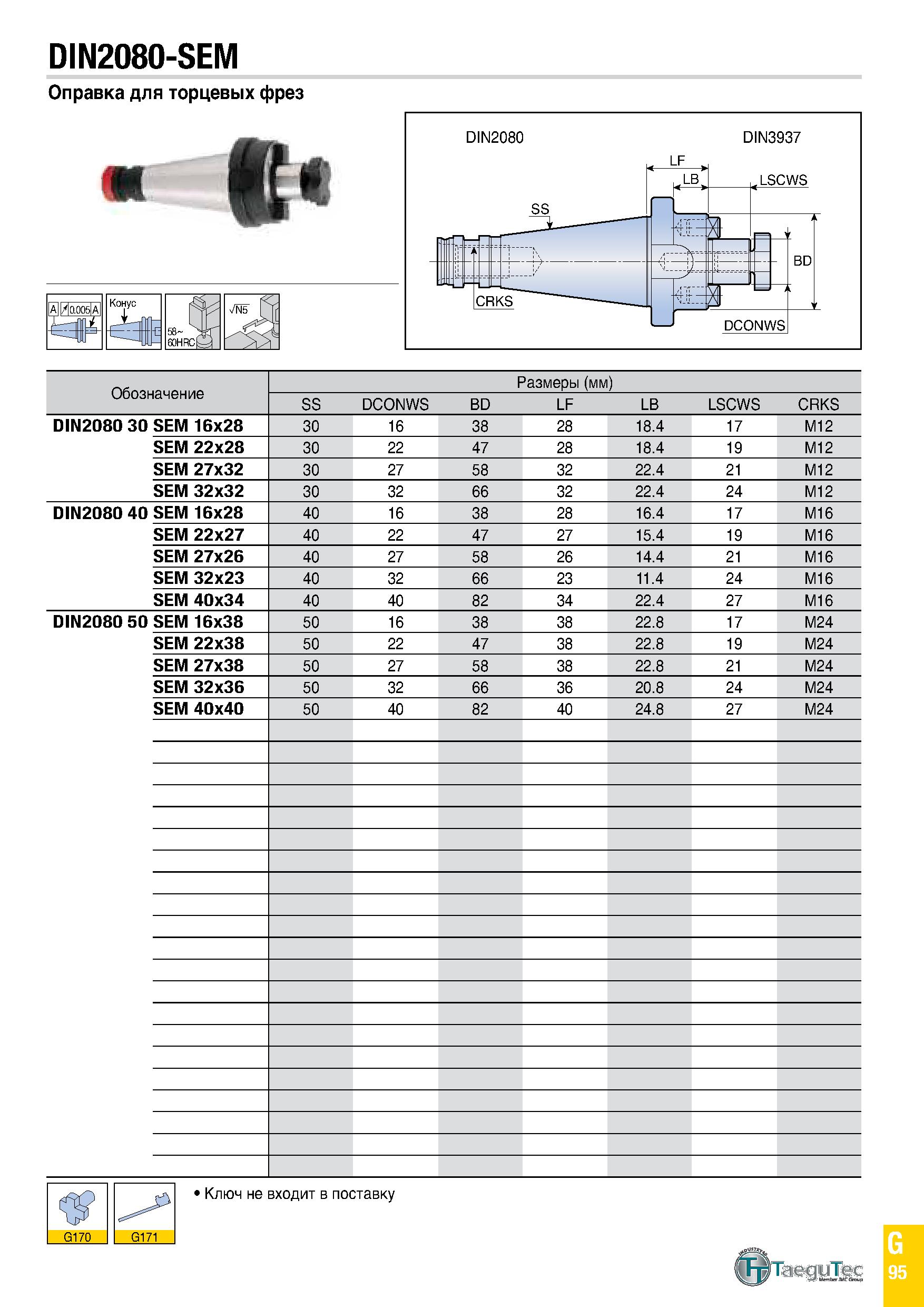 910 DIN2080-SEM Оправка для торцевых фрез (в / 0 005 A Конус 58- 4Jr 60HRCty Обозначение Размеры (мм) SS DCONWS BD LF LB LSCWS CRKS DIN2080 30 SEM 16 Каталог TAEGUTEC 2020 Вращающийся режущий и вспомогательный инструмент по металлу Твердосплавные пластины Сборные фрезы с СМП Монолитные фрезы и сверла Инструментальные патроны Стр. G95
