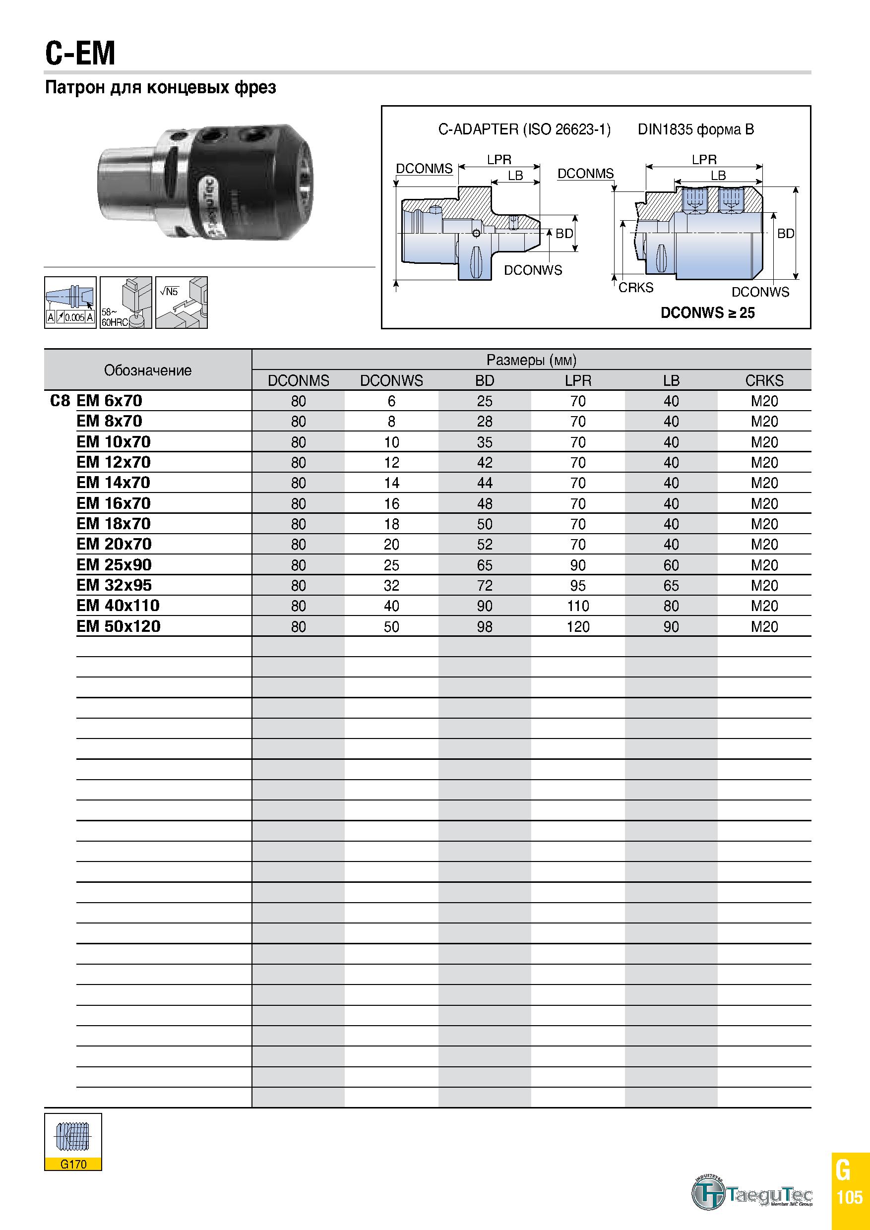 920 C-EM Патрон для концевых фрез Обозначение Размеры (мм) DCONMS DCONWS BD LPR LB CRKS C8 EM 6x70 80 6 25 70 40 M20 EM 8x70 80 8 28 70 40 M20 EM 10x Каталог TAEGUTEC 2020 Вращающийся режущий и вспомогательный инструмент по металлу Твердосплавные пластины Сборные фрезы с СМП Монолитные фрезы и сверла Инструментальные патроны Стр. G105