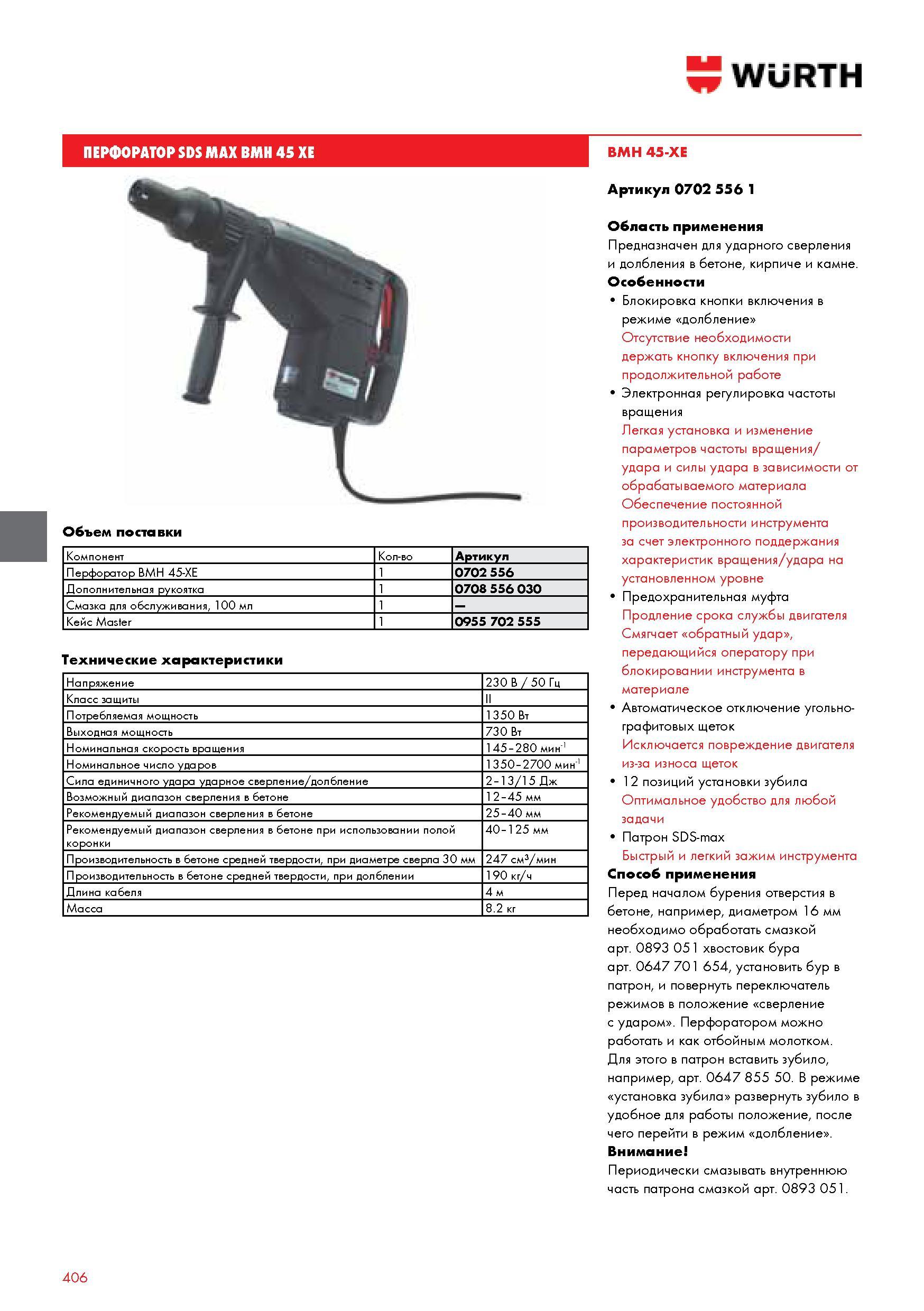 406 ПЕРФОРАТОР SDS MAX BMH 45 XE Объем поставки Компонент Количество Артикул Перфоратор BMH 45-XE 1 0702 556 Дополнительная рукоятка 1 0708 556 030 Смазка Каталог WURTH 2014 Химия Инструмент Крепежные изделия Электротехническая продукция Оборудование и материалы для автосервиса Стр. 406