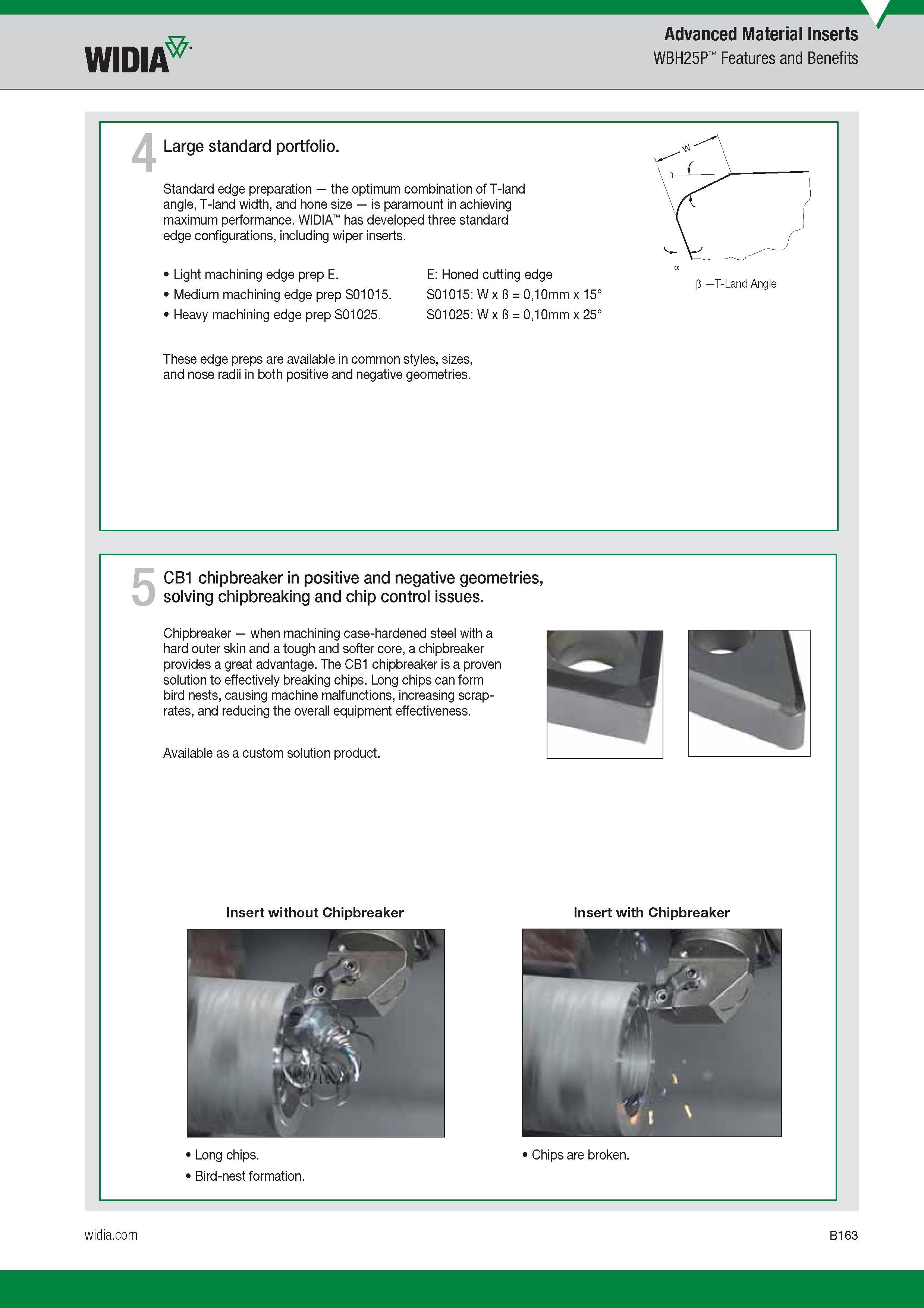 183 Advanced Material Inserts Widia WBH25P Features and Benefits 4 Large standard portfolio Standard edge preparation the optimum combination of T-land Каталог WIDIA 2017 Металлорежущий инструмент Стационарный и вращающийся для металлообрабатывающих станков и оборудования Стр. B163 ENG