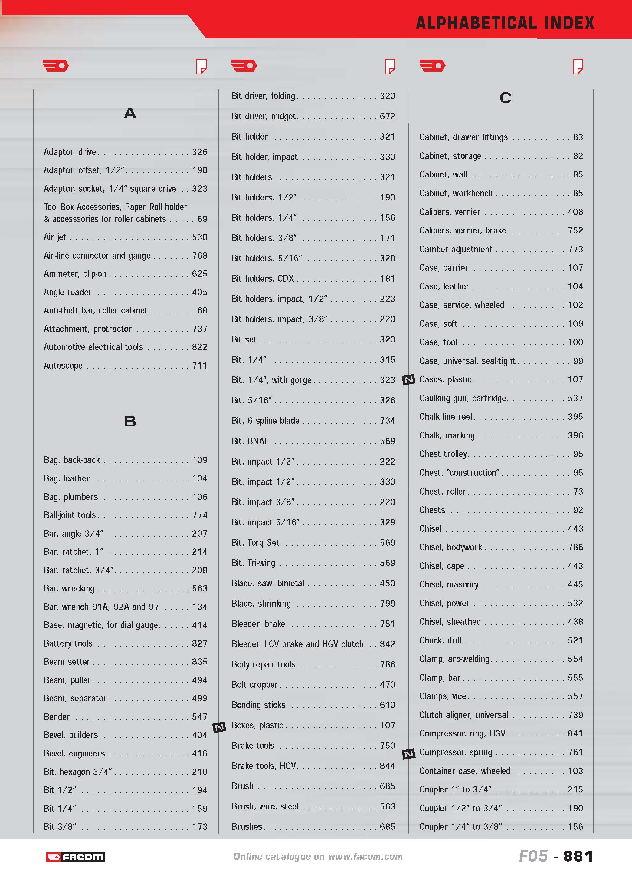 880 ALPHABETICAL INDEX A Adaptor drive 326 Adaptor offset 1/2 190 Adaptor socket 1/4 square drive 323 Tool Box Accessories Paper Roll holder & access Каталог FACOM 2005 Профессиональный ручной инструмент и специальное оборудование для предприятий и мастерских Стр. 881 ENG