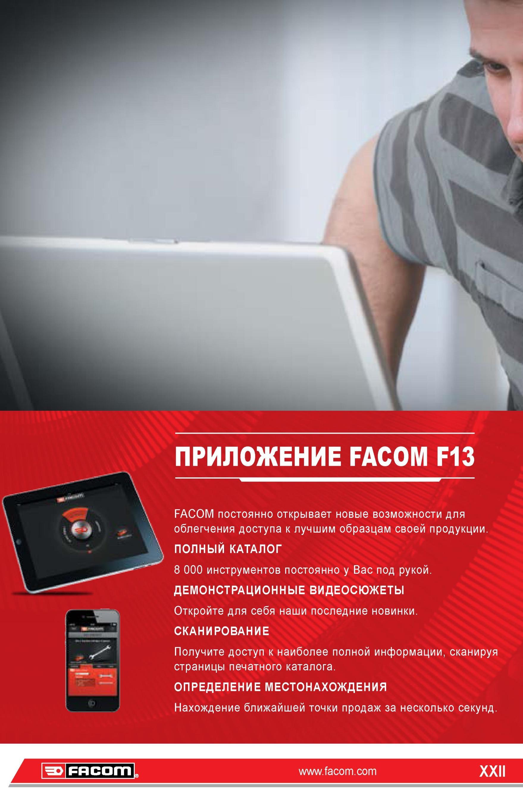 22 ПРИЛОЖЕНИЕ FACOM F13 постоянно открывает новые возможности для облегчения доступа к лучшим образцам своей продукции ПОЛНЫЙ КАТАЛОГ 8 000 инструментов Каталог FACOM 2014 Профессиональный слесарно-монтажный ручной инструмент Стр. XXII