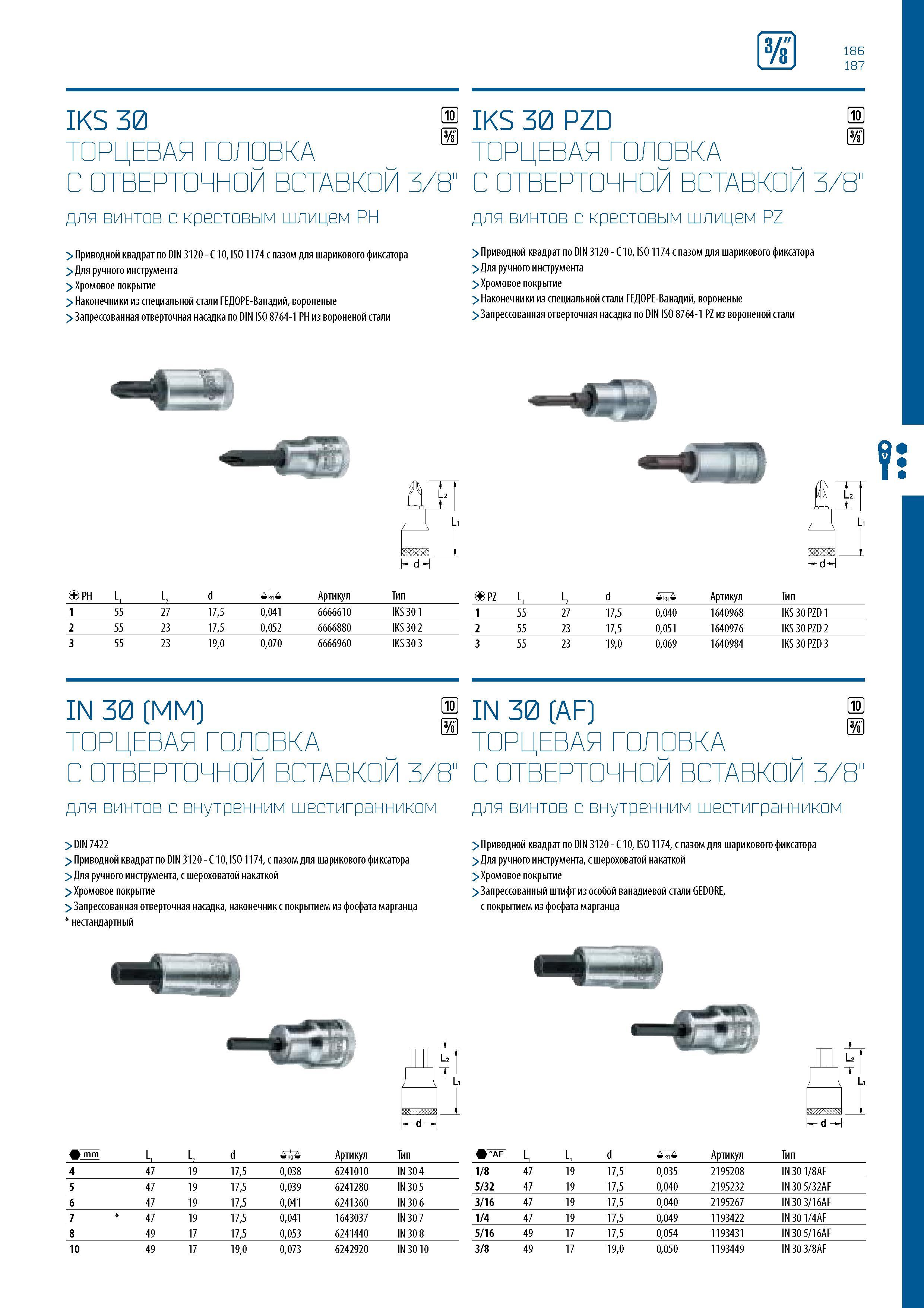 187 186 187 IKS 30 ш IKS 30 PZD ш S s ТОРЦЕВАЯ ГОЛОВКА S ТОРЦЕВАЯ ГОЛОВКА S С ОТВЕРТОЧНОЙ ВСТАВКОЙ 3/8 С ОТВЕРТОЧНОЙ ВСТАВКОЙ 3/8 для винтов с крестовым шлицем PH > Приводной квадрат по DIN 3120 - C 10, ISO 1174 с пазом для шарикового фиксатора > Для ручного Каталог GEDORE 2016 Слесарный ручной инструмент Ключи гаечные Головки торцевые в наборах Отвертки Плоскогубцы Клещи Съемники Молотки Специнструмент Оборудование Стр. 187