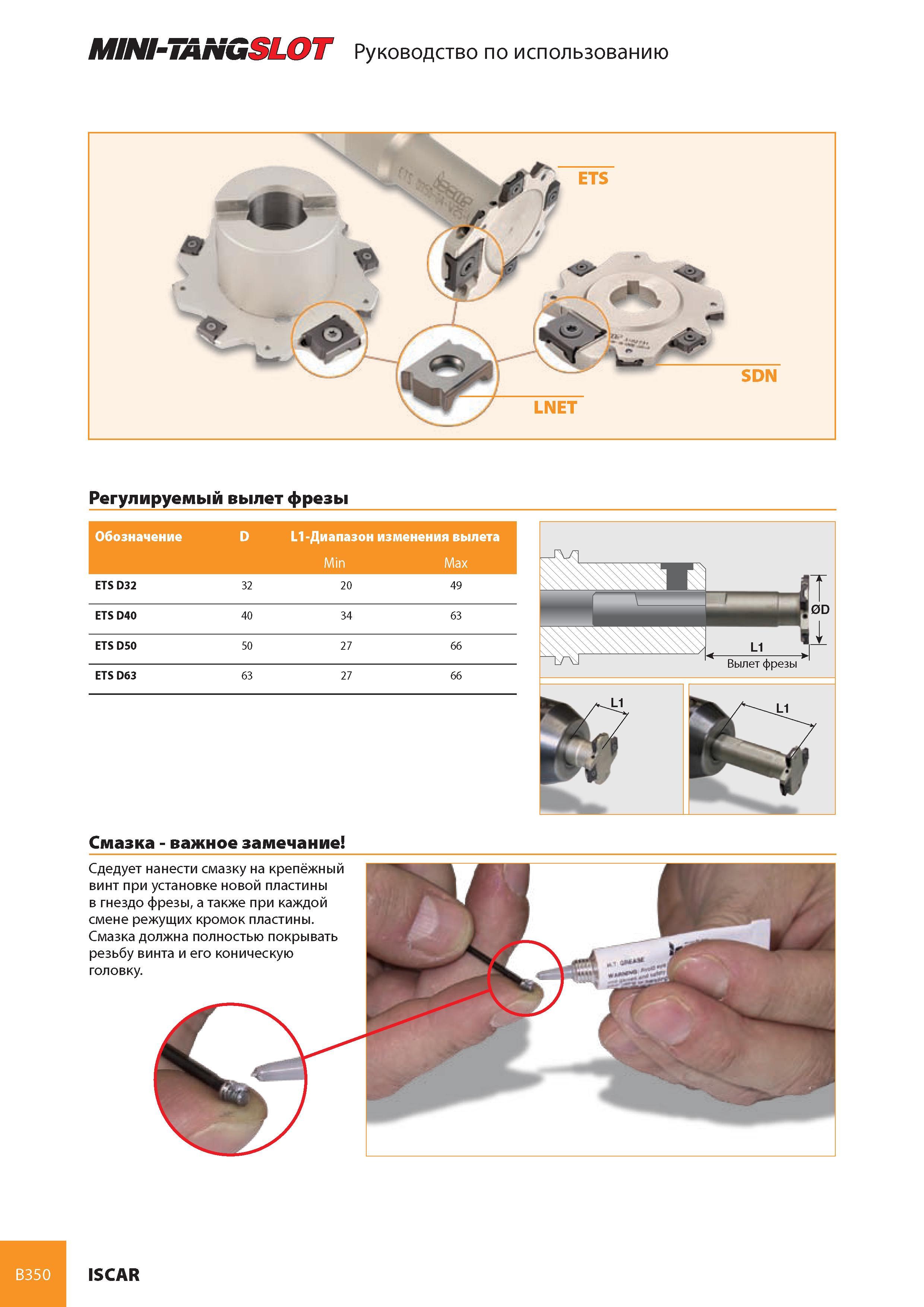 391 MINI-TANGSLOT Руководство по использованию Регулируемый вылет фрезы Обозначение D L1-Диапазон изменения вылета ETS D32 32 20 49 ETS D40 40 34 63 ETS D50 50 Каталог ISCAR 2008 Металлорежущий вращающийся инструмент для фрезерования сверления растачивания и инструментальная станочная оснастка Стр. B350
