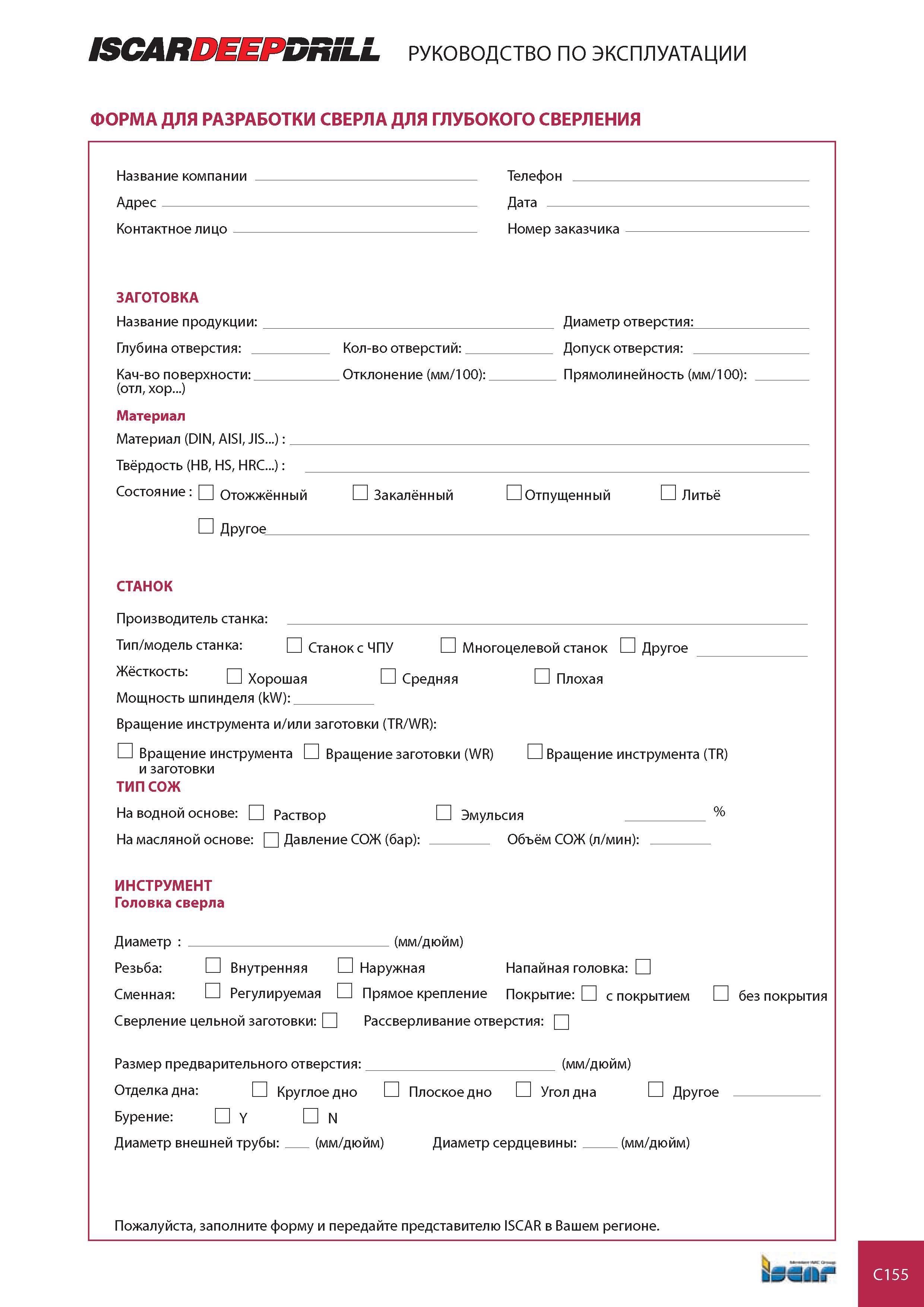 754 ISCARDEEPDRiLL руководство по эксплуатации ФОРМА ДЛЯ РАЗРАБОТКИ СВЕРЛА ДЛЯ ГЛУБОКОГО СВЕРЛЕНИЯ Название компании Адрес - Контактное лицо Телефон Дата Номер заказчика ЗАГОТОВКА Название продукции Глубина отверстия Кач-во поверхности (отл, хор ) Материал Ма Каталог ISCAR 2008 Металлорежущий вращающийся инструмент для фрезерования сверления растачивания и инструментальная станочная оснастка Стр. C155