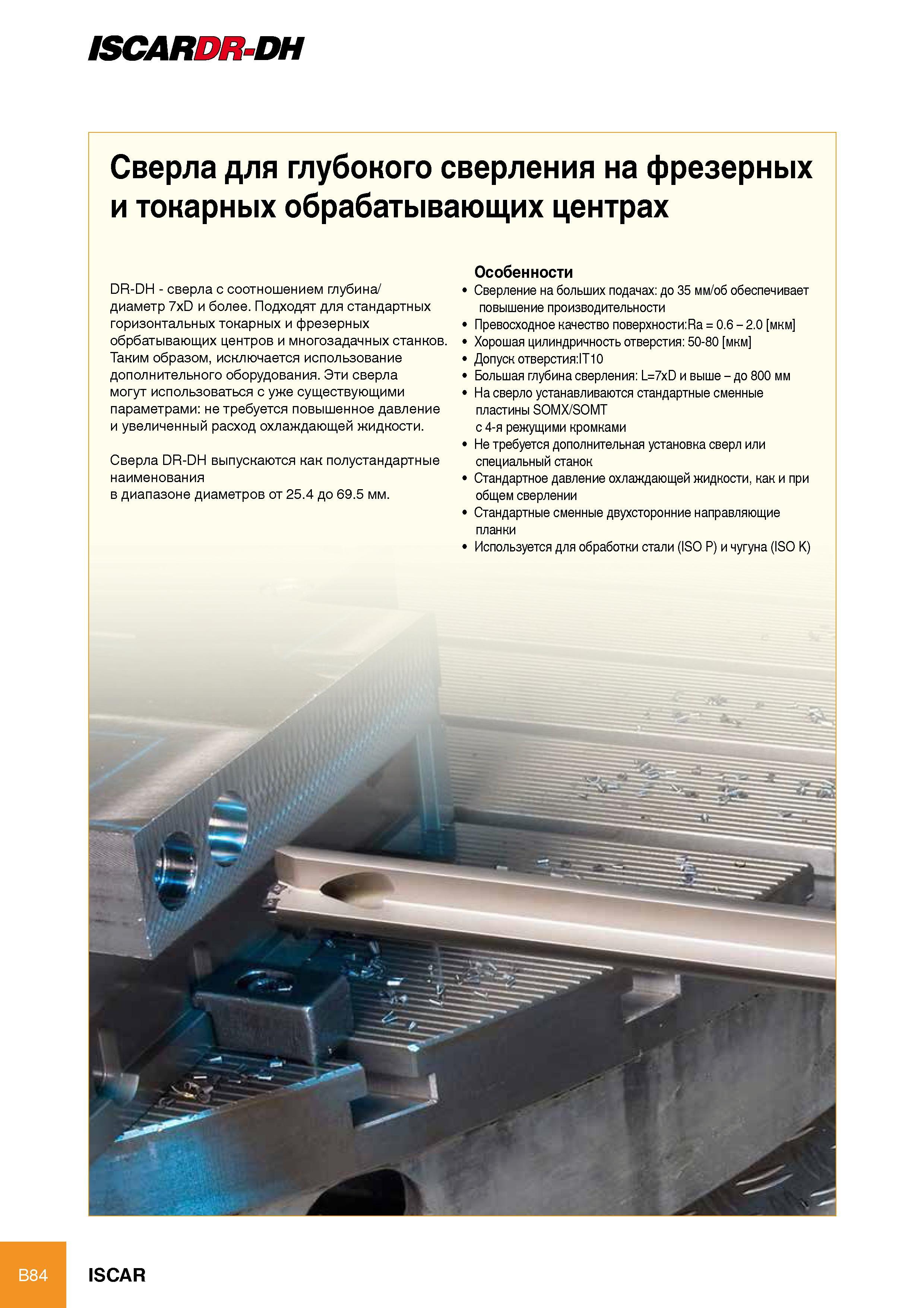 90 ISCARDR-DH B84 Сверла для глубокого сверления на фрезерных и токарных обрабатывающих центрах DR-DH - сверла с соотношением глубина/ диаметр 7xD и более Подходят для Каталог ISCAR 2012 Режущий осевой инструмент для обработки отверстий в металлах и сплавах Сверла спиральные Многолезвийные развертки Глубокое сверление Стр. B84
