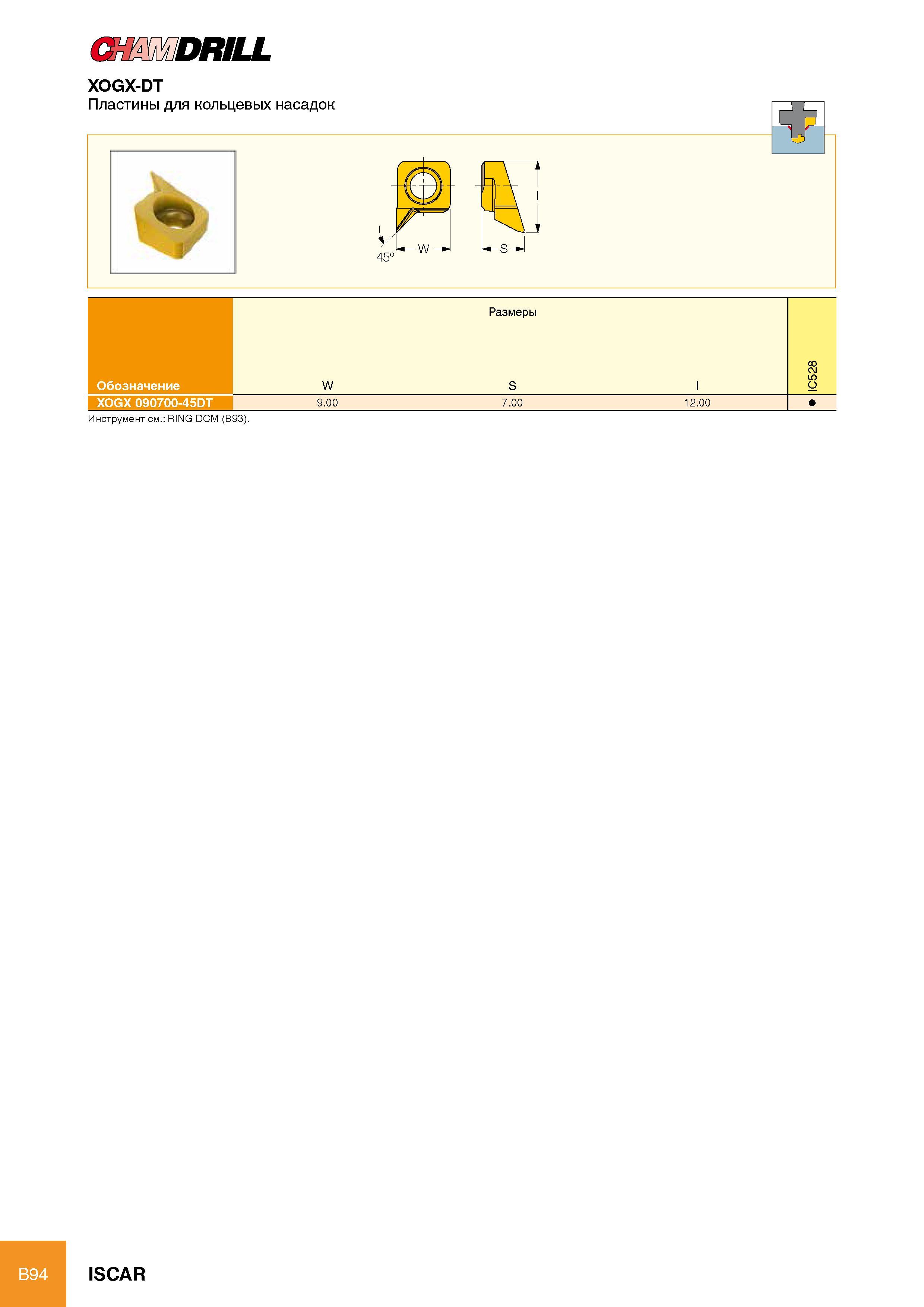 100 CHAMDRILL XOGX-DT Размеры Обозначение W S l IC528 XOGX 090700-45DT 9 00 7 00 12 00 Инструмент см RING DCM (B93) ISCAR Каталог ISCAR 2012 Режущий осевой инструмент для обработки отверстий в металлах и сплавах Сверла спиральные Многолезвийные развертки Глубокое сверление Стр. B94
