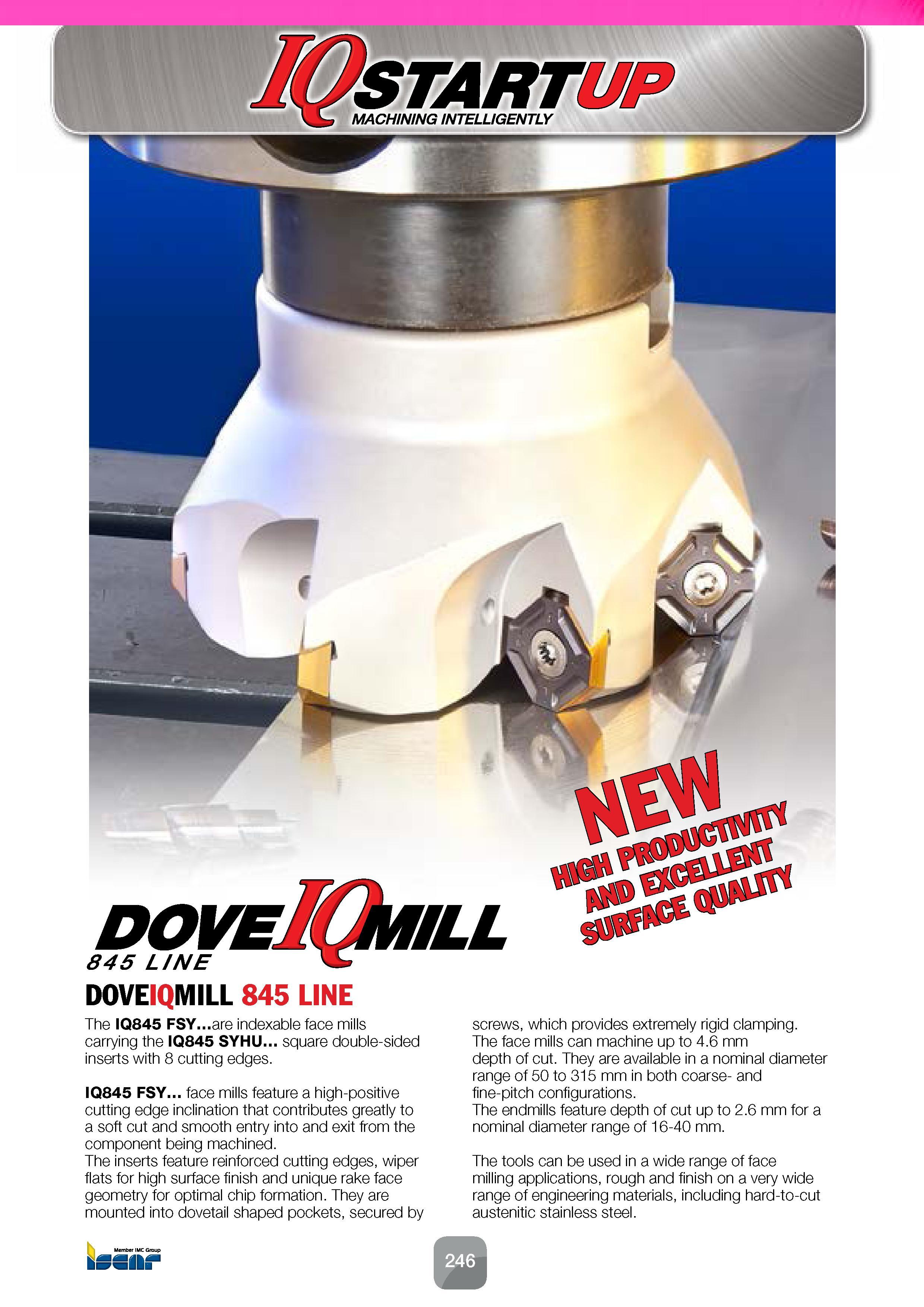 248 845 LINE DOVEIQMILL 845 LINE The IQ845 FSY are indexable face mills carrying the IQ845 SYHU square double-sided inserts with 8 cutting edges IQ84 Каталог ISCAR 2016 Новый металлорежущий инструмент и инструментальная оснастка для металлообрабатывающих промышленных станков и комплексов с ЧПУ Стр. 246