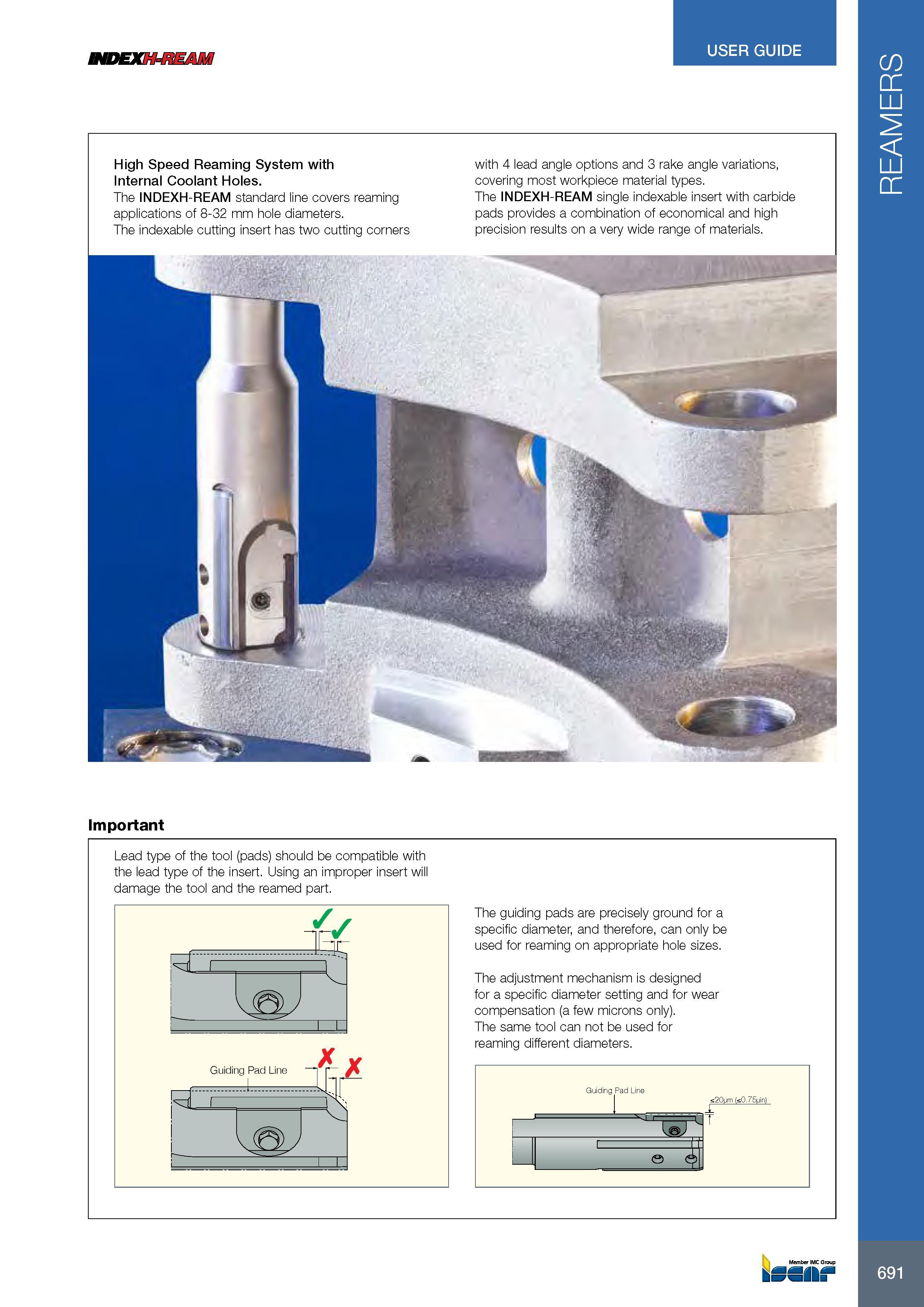 695 BtDEXH'HEABA USER GUIDE High Speed Reaming System with Internal Coolant Holes The INDEXH-REAM standard line covers reaming applications of 8-32 mm hole diam Каталог ISCAR 2017 Вращающийся металлорежущий инструмент и инструментальная оснастка для металлообрабатывающих станков Фрезы Сверла Развертки Расточные системы Стр. 691