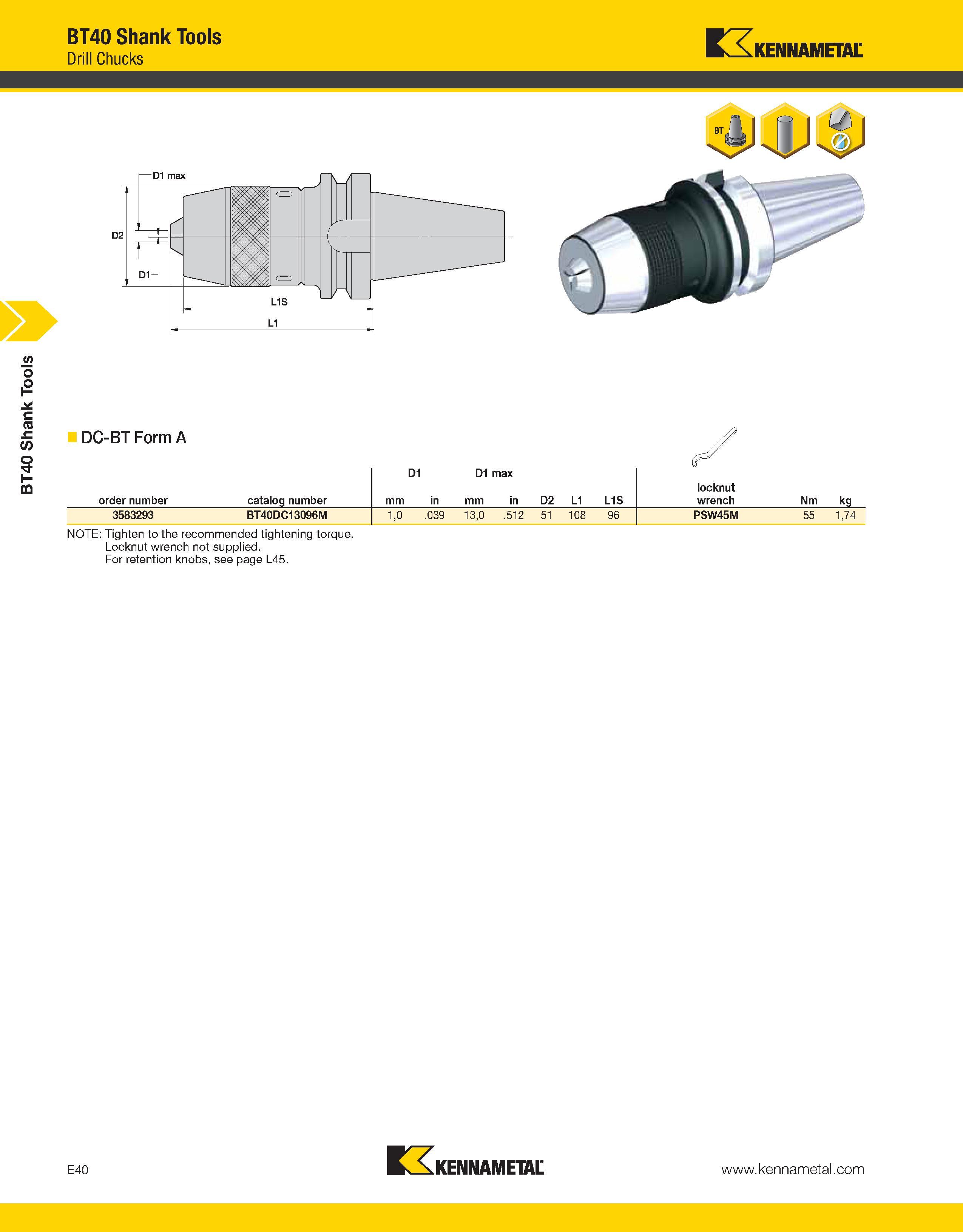 970 BT40 Shank Tools BT40 Shank Tools Drill Chucks Kennametal DC-BT Form A order number catalog number D1 D1 max mm in D2 L1 L1S locknut wrench Nm kg Каталог KENNAMETAL 2013 Инструментальная оснастка и вспомогательный инструмент для универсальных металлорежущих станков и обрабатывающих центров с ЧПУ Стр. E40