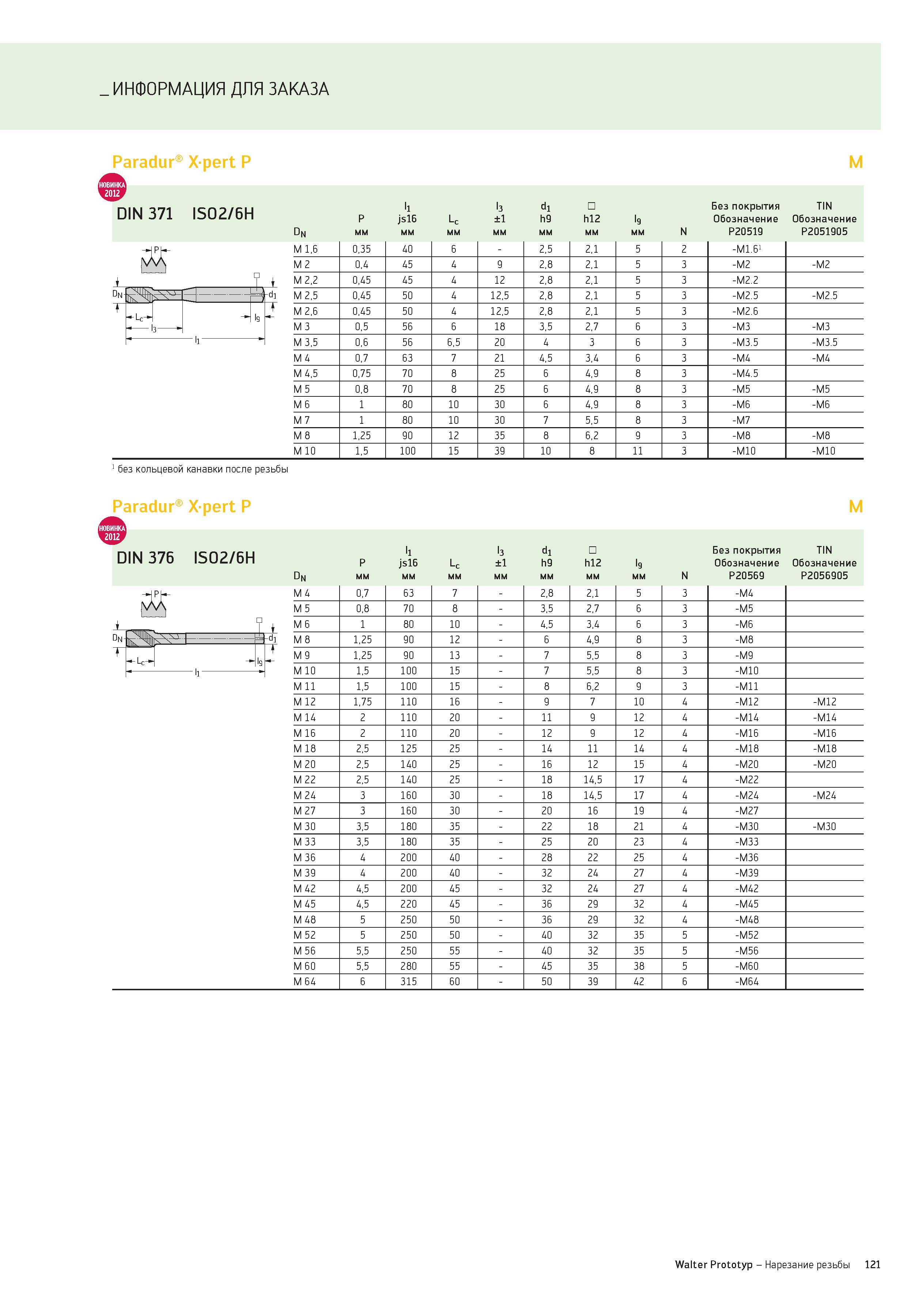 121 ИНФОРМАЦИЯ ДЛЯ ЗАКАЗА Paradur Xpert Р M DIN 371 ISO2/6H p l1 js16 Lc l3 ±1 d1 h9 h12 l9 Без покрытия Обозначение TIN Обозначение Dn мм N Р20519 Р Каталог WALTER 2012 Новый режущий и вспомогательный инструмент для механической обработки на металлорежущих станках Вер 12-2 Быстрорежущие метчики Твердосплавные сверла Концевые фрезы Стр. 121