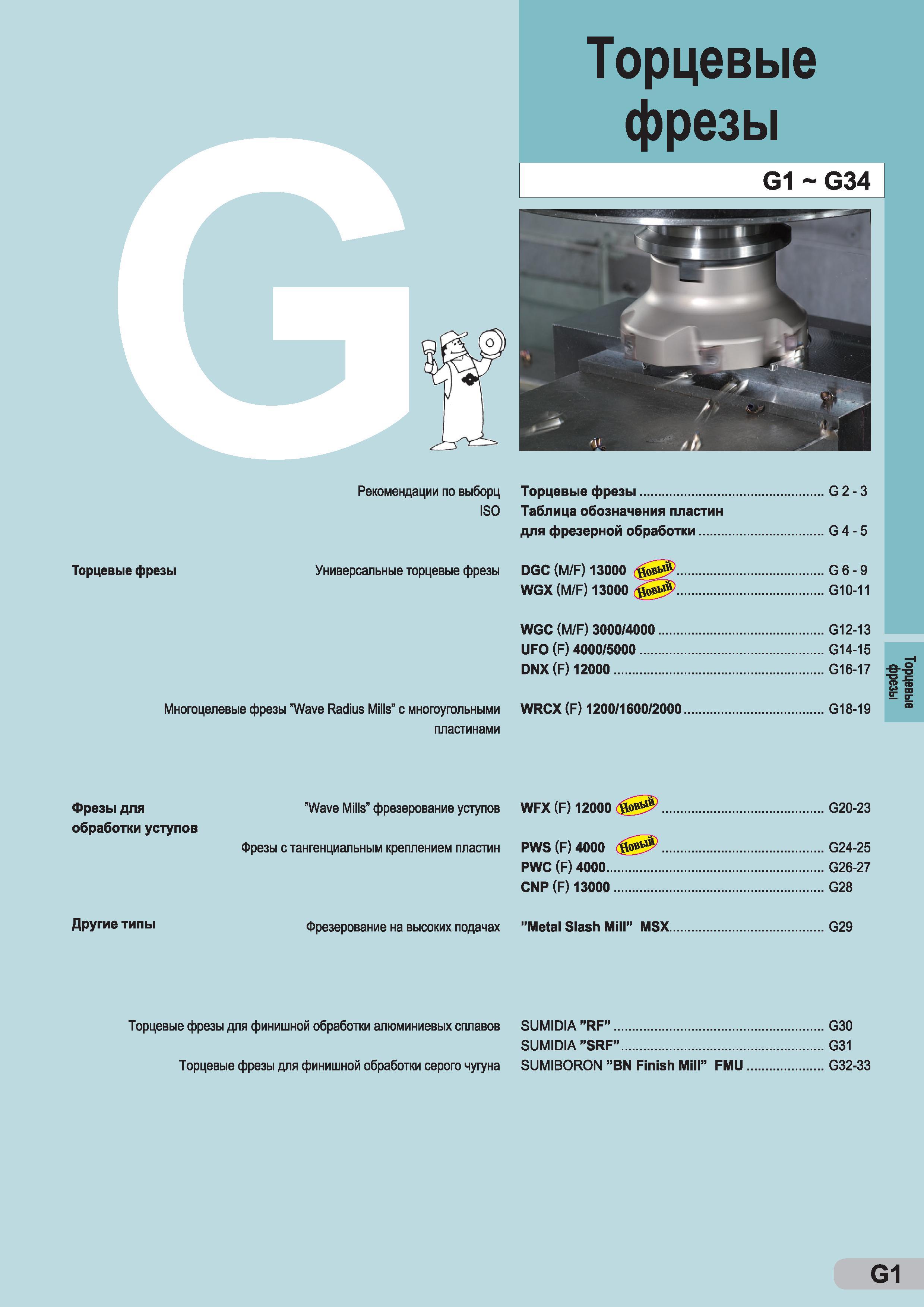 227 Торцевые фрезы G1 - G34 Торцевые фрезы G 2 - 3 Таблица обозначения пластин для фрезерной обработки G4-5 DGC (M/F) 13000 G 6 - 9 WGX (M/F) 13000 G Каталог SUMITOMO 2014 Сборный и монолитный металлорежущий инструмент для станков Пластины режущие из твердого сплава Токарные резцы Торцевые и концевые фрезы Спиральные сверла Стр. G1