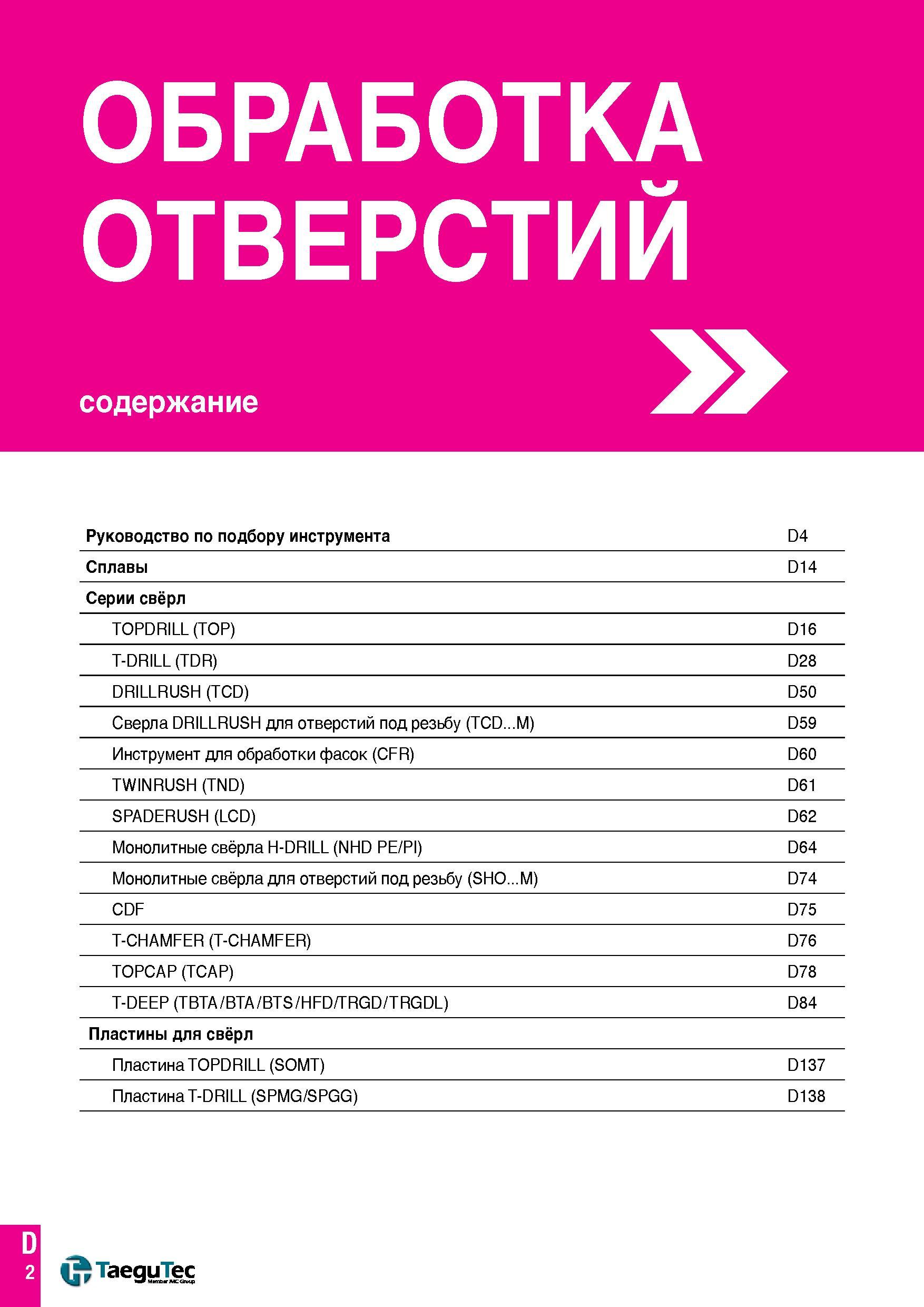73 ОБРАБОТКА ОТВЕРСТИЙ содержание Руководство по подбору инструмента D4 Сплавы D14 Серии свёрл TOPDRILL (TOP) D16 T-DRILL (TDR) D28 DRILLRUSH (TCD) Каталог TAEGUTEC 2016 Сборный и монолитный вращающийся инструмент для металлообработки на металлорежущих станках и обрабатывающих центрах с числовым программным управлением Стр. D2
