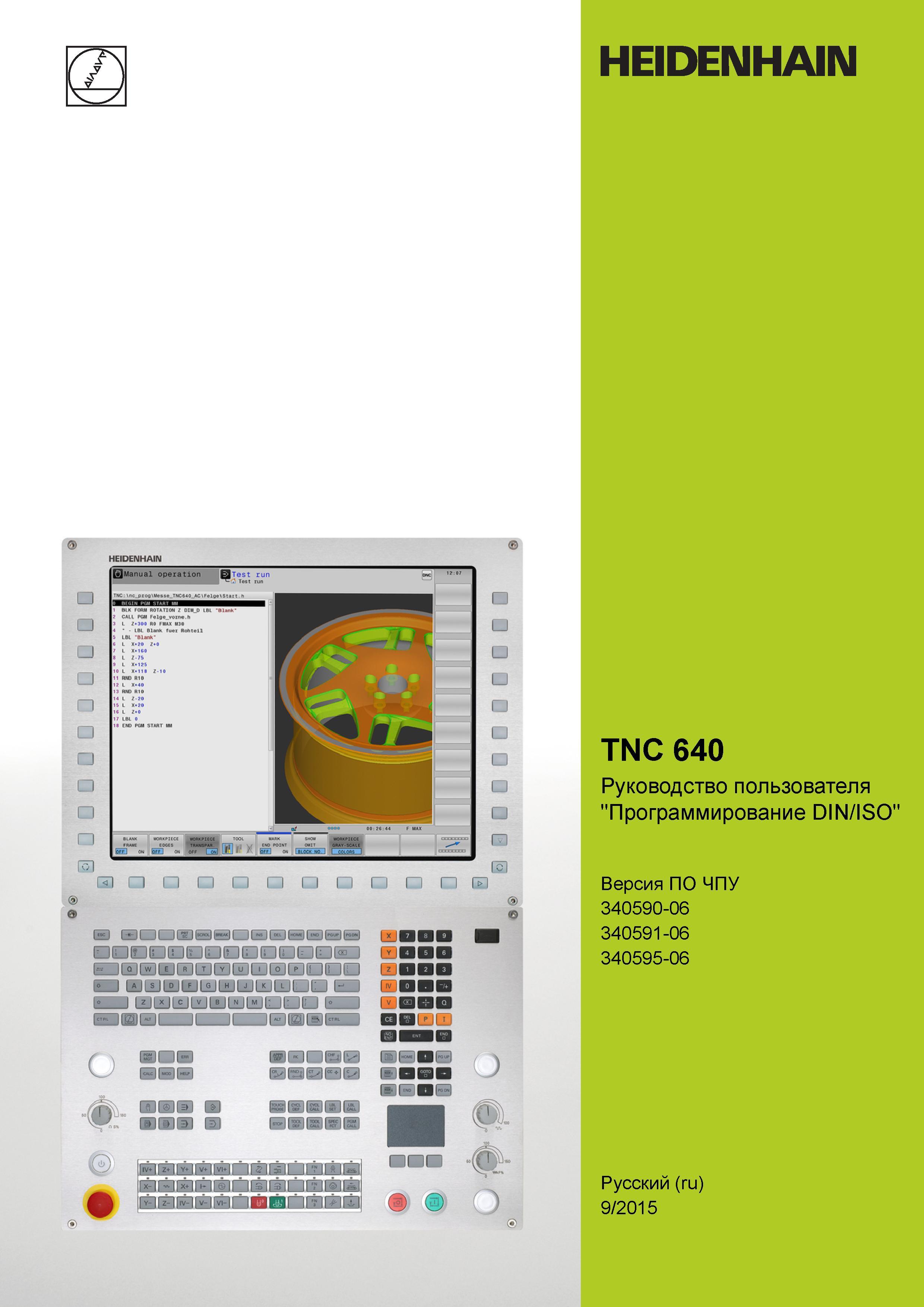 1 HEIDENHAIN TNC 640 Руководство пользователя Программирование DIN/ISO Версия ПО ЧПУ 340590-06 340591-06 340595-06 Русский (ru) 9/2015 Руководство пользователя HEIDENHAIN 2015 TNC 640 Программирование DIN ISO для металлорежущих станков Версия ПО ЧПУ 340590-06 340591-06 340595-06 Стр. 
