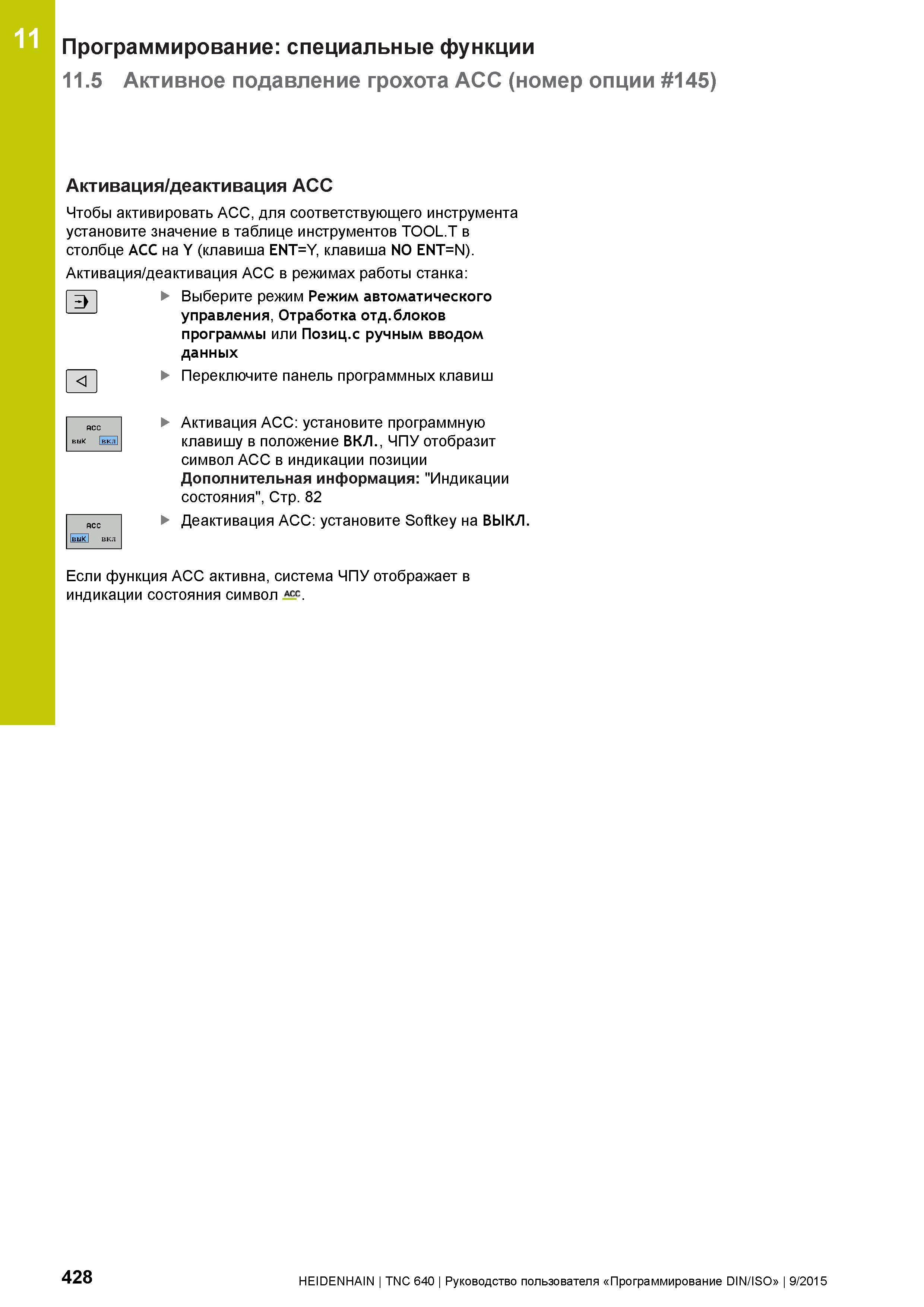 428 11 Программирование: специальные функции 11 5 Активное подавление грохота ACC (номер опции 145) Активация/деактивация ACC Чтобы активировать ACC, Руководство пользователя HEIDENHAIN 2015 TNC 640 Программирование DIN ISO для металлорежущих станков Версия ПО ЧПУ 340590-06 340591-06 340595-06 Стр. 428